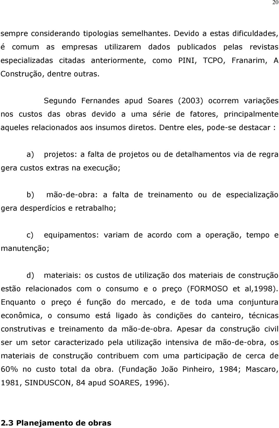 Segundo Fernandes apud Soares (2003) ocorrem variações nos custos das obras devido a uma série de fatores, principalmente aqueles relacionados aos insumos diretos.