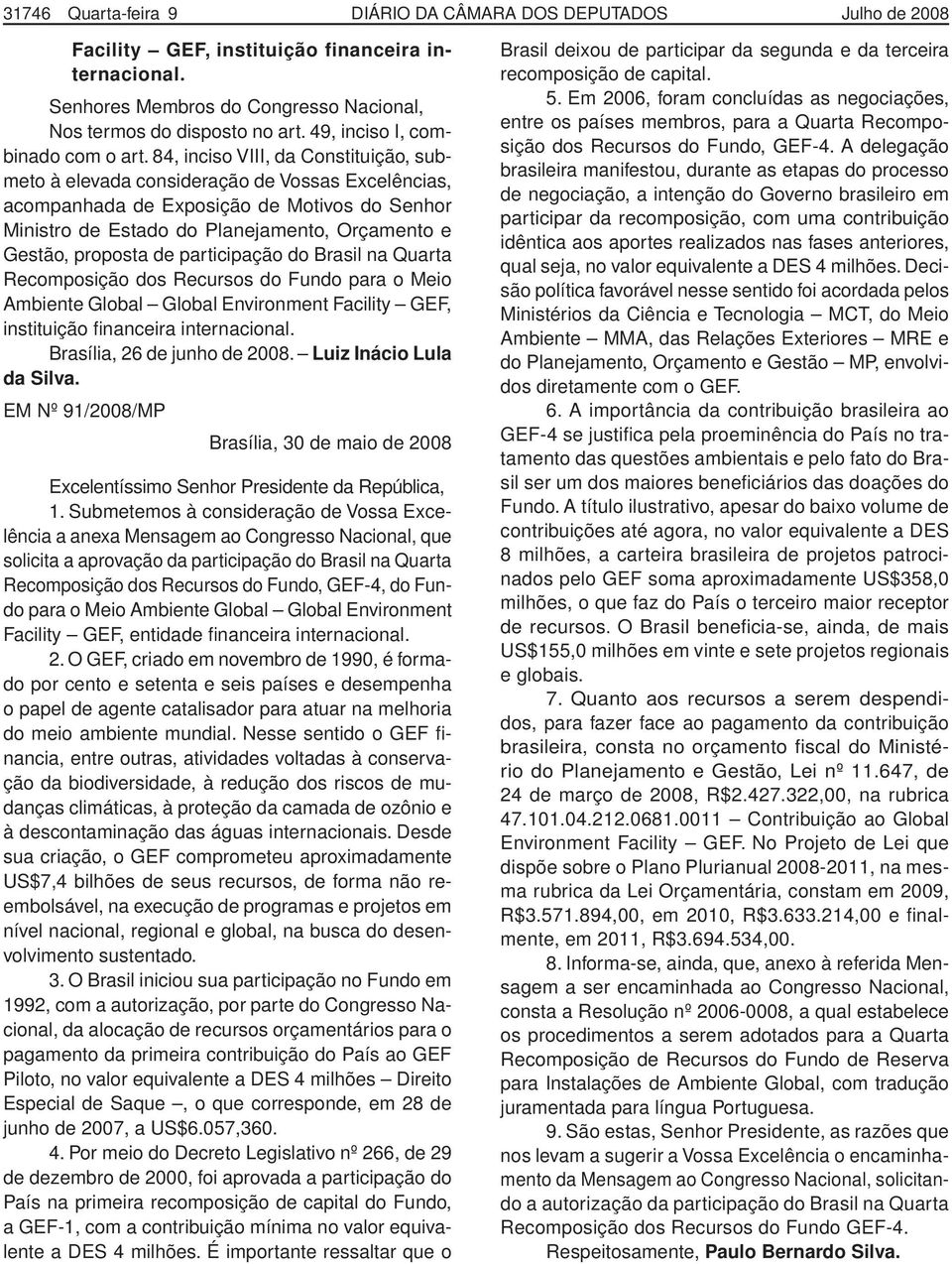 84, inciso VIII, da Constituição, submeto à elevada consideração de Vossas Excelências, acompanhada de Exposição de Motivos do Senhor Ministro de Estado do Planejamento, Orçamento e Gestão, proposta