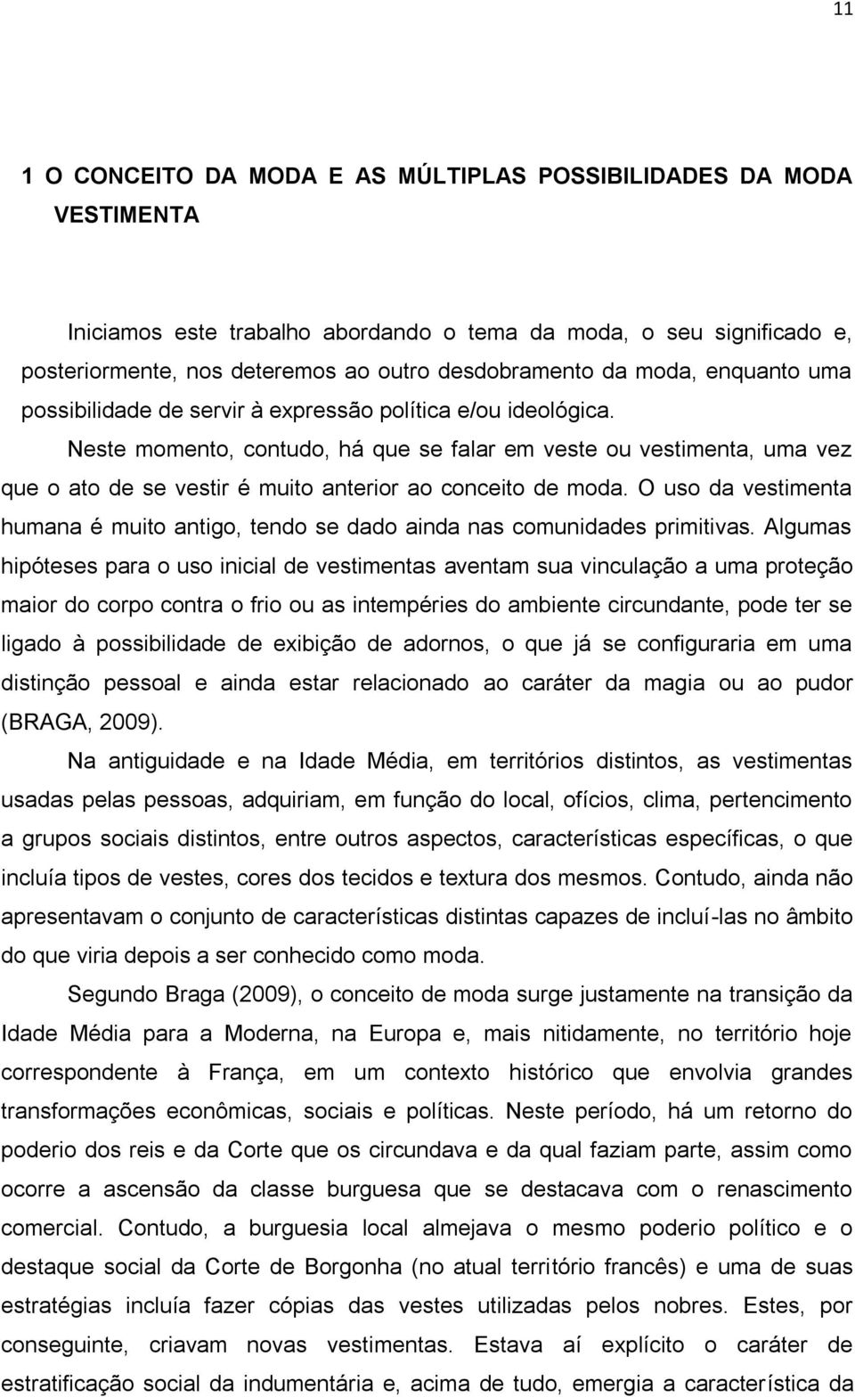 Neste momento, contudo, há que se falar em veste ou vestimenta, uma vez que o ato de se vestir é muito anterior ao conceito de moda.