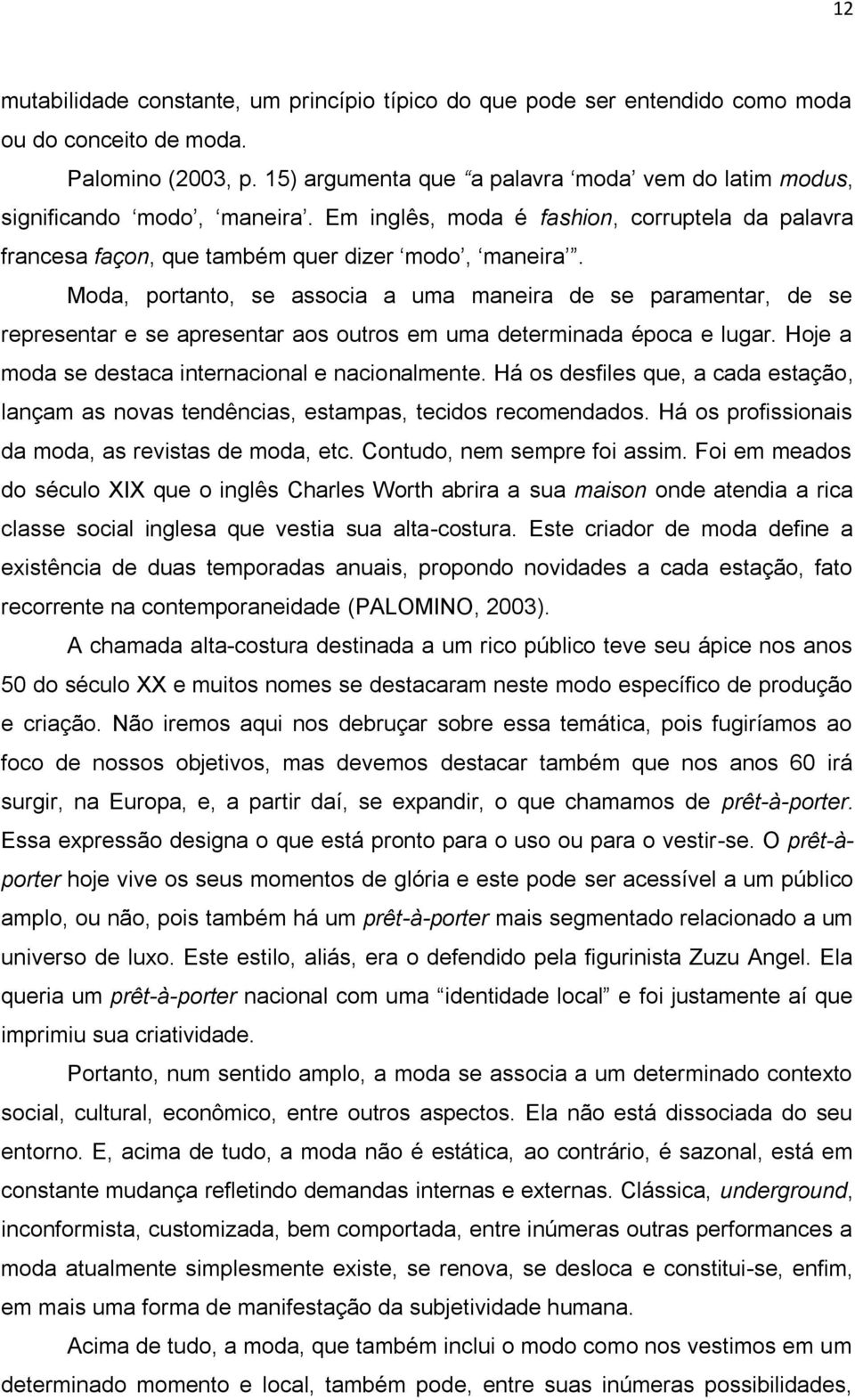 Moda, portanto, se associa a uma maneira de se paramentar, de se representar e se apresentar aos outros em uma determinada época e lugar. Hoje a moda se destaca internacional e nacionalmente.