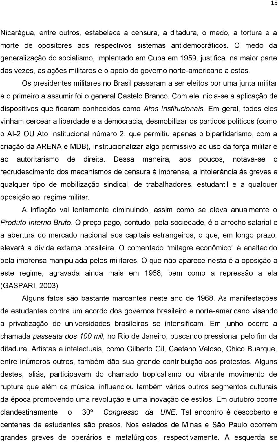 Os presidentes militares no Brasil passaram a ser eleitos por uma junta militar e o primeiro a assumir foi o general Castelo Branco.