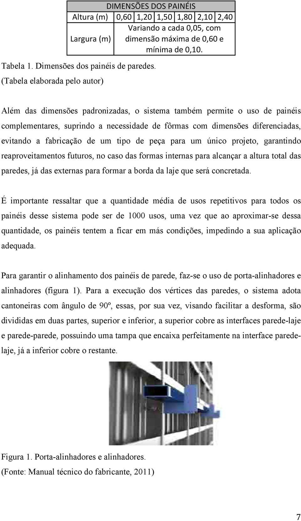 Além das dimensões padronizadas, o sistema também permite o uso de painéis complementares, suprindo a necessidade de fôrmas com dimensões diferenciadas, evitando a fabricação de um tipo de peça para