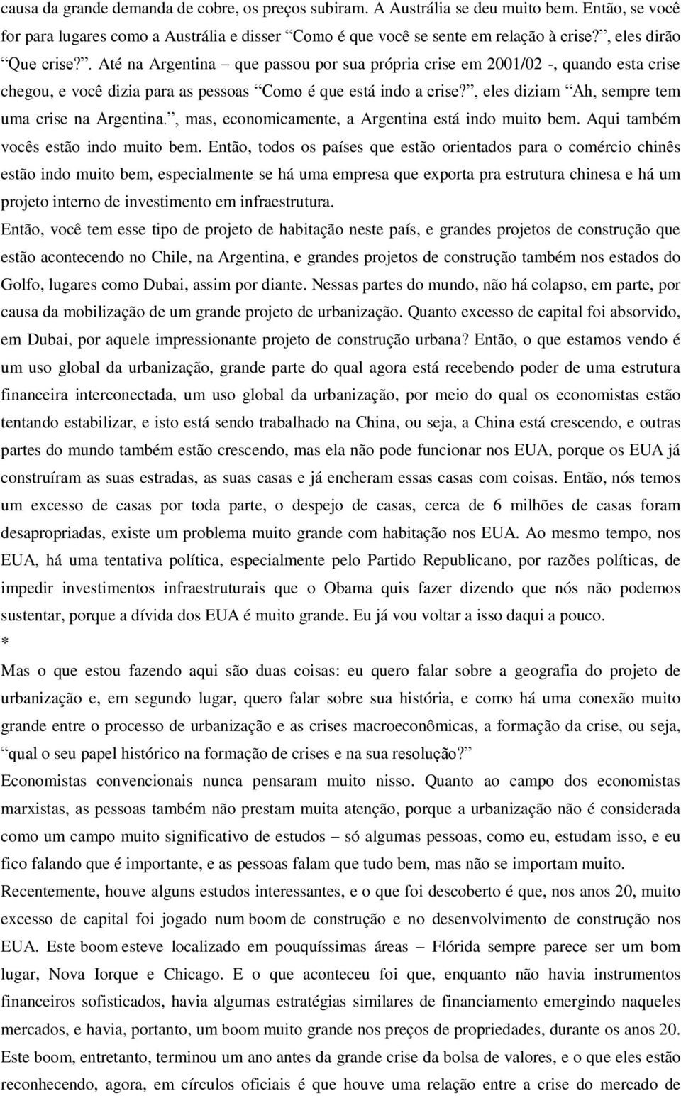 , eles diziam Ah, sempre tem uma crise na Argentina., mas, economicamente, a Argentina está indo muito bem. Aqui também vocês estão indo muito bem.