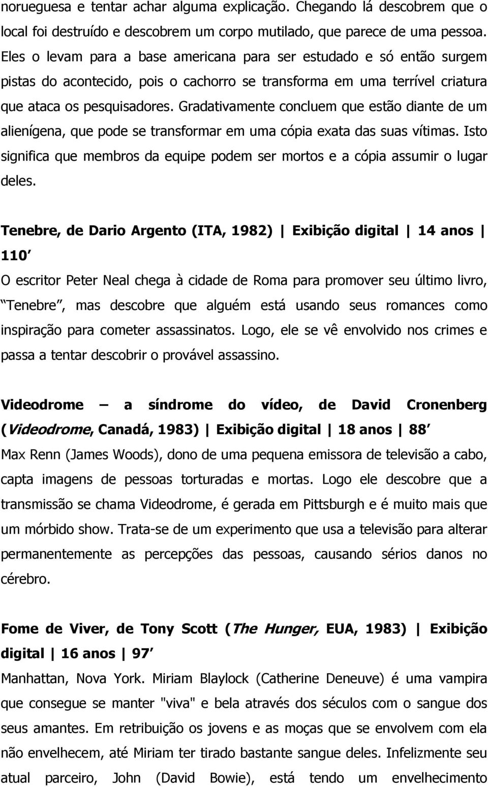 Gradativamente concluem que estão diante de um alienígena, que pode se transformar em uma cópia exata das suas vítimas.