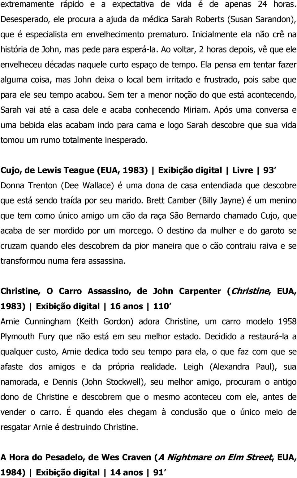 Ela pensa em tentar fazer alguma coisa, mas John deixa o local bem irritado e frustrado, pois sabe que para ele seu tempo acabou.