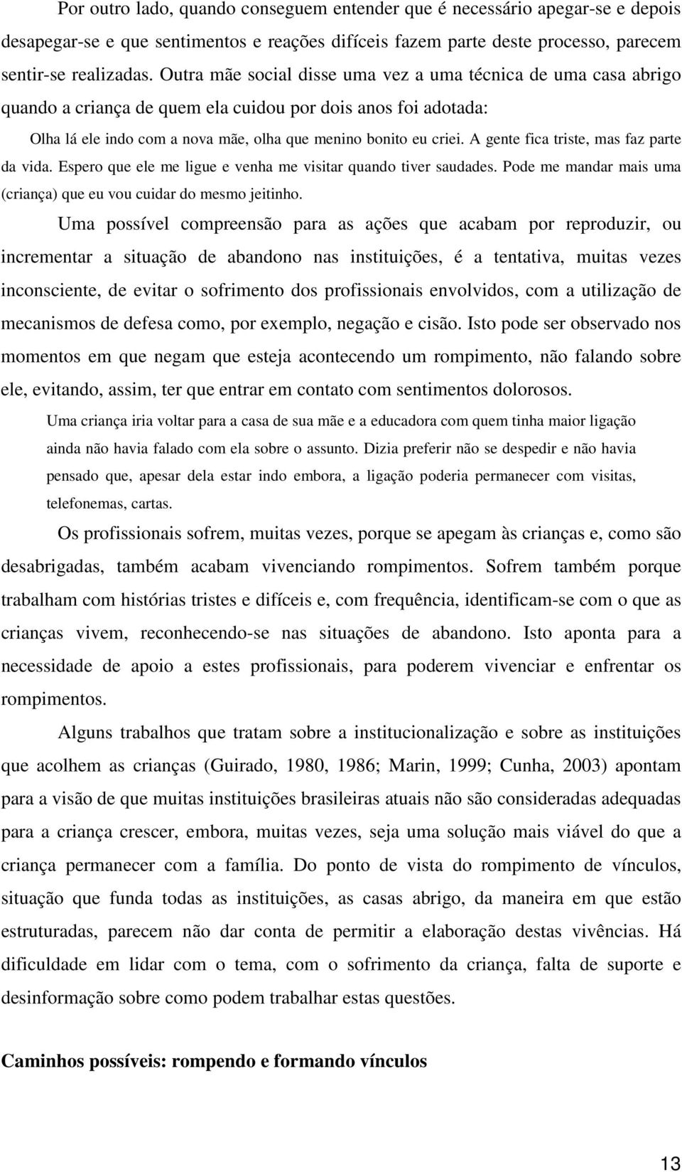 A gente fica triste, mas faz parte da vida. Espero que ele me ligue e venha me visitar quando tiver saudades. Pode me mandar mais uma (criança) que eu vou cuidar do mesmo jeitinho.