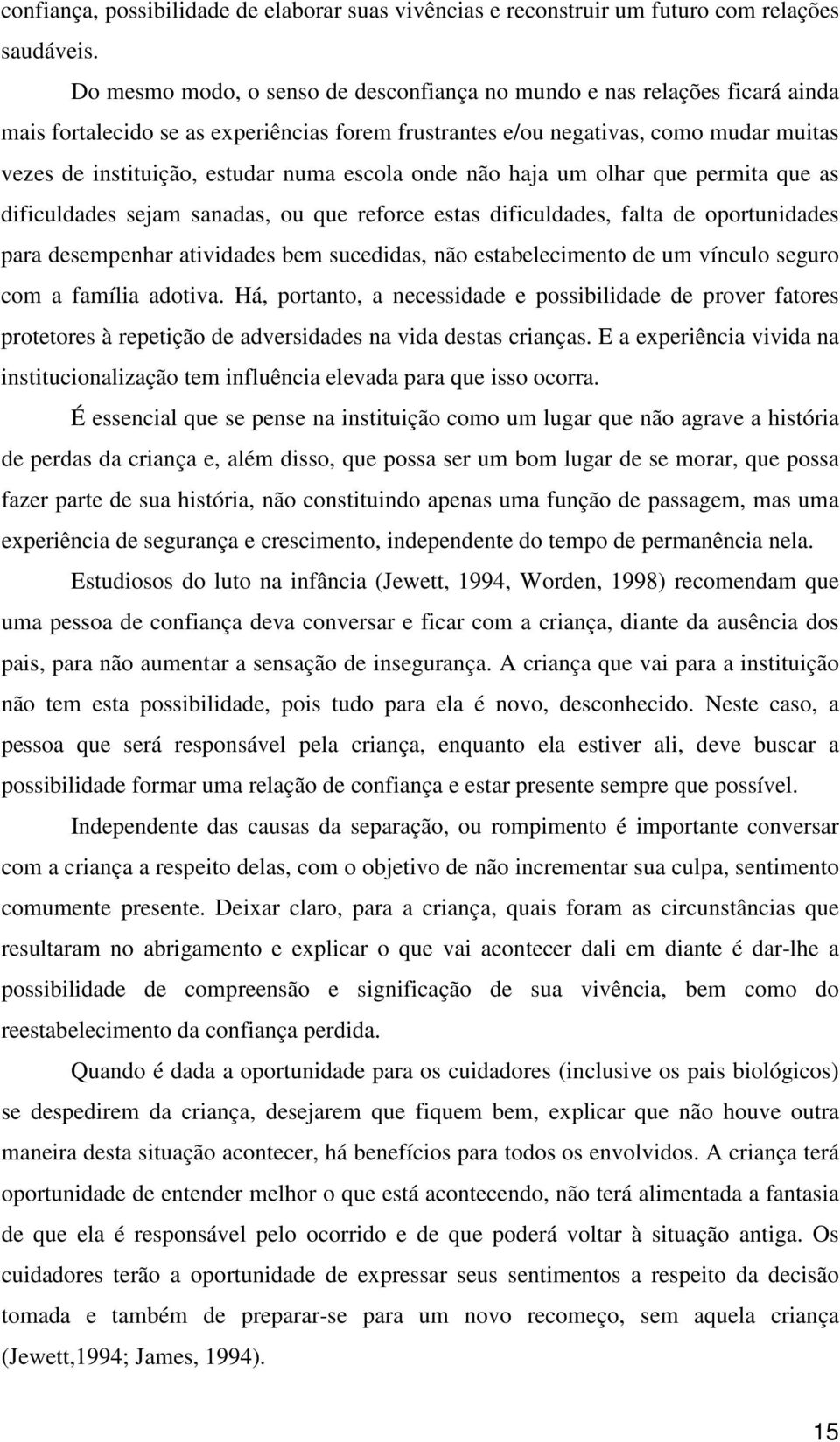 escola onde não haja um olhar que permita que as dificuldades sejam sanadas, ou que reforce estas dificuldades, falta de oportunidades para desempenhar atividades bem sucedidas, não estabelecimento