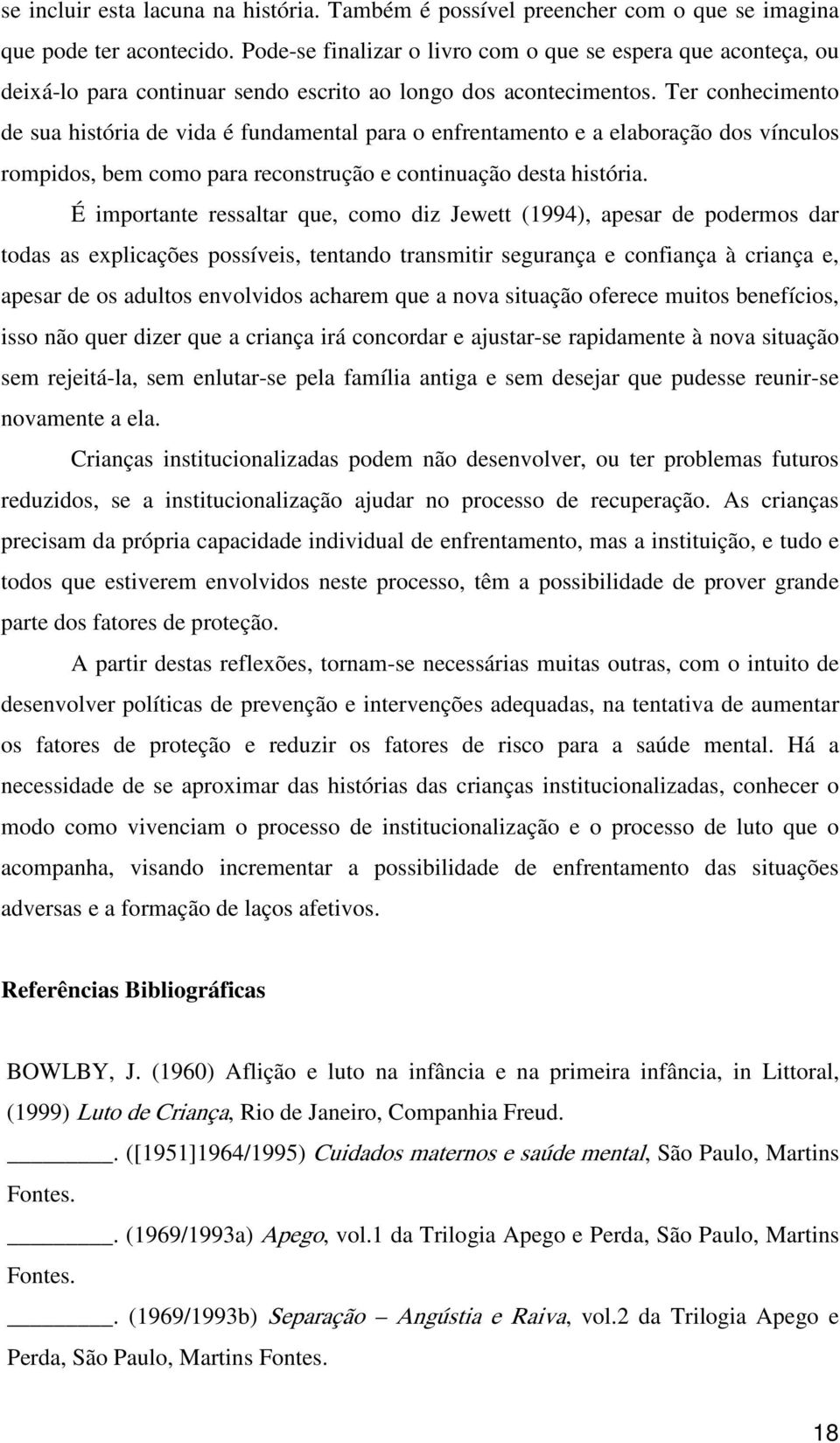 Ter conhecimento de sua história de vida é fundamental para o enfrentamento e a elaboração dos vínculos rompidos, bem como para reconstrução e continuação desta história.