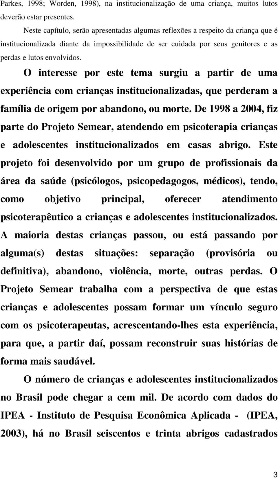 O interesse por este tema surgiu a partir de uma experiência com crianças institucionalizadas, que perderam a família de origem por abandono, ou morte.