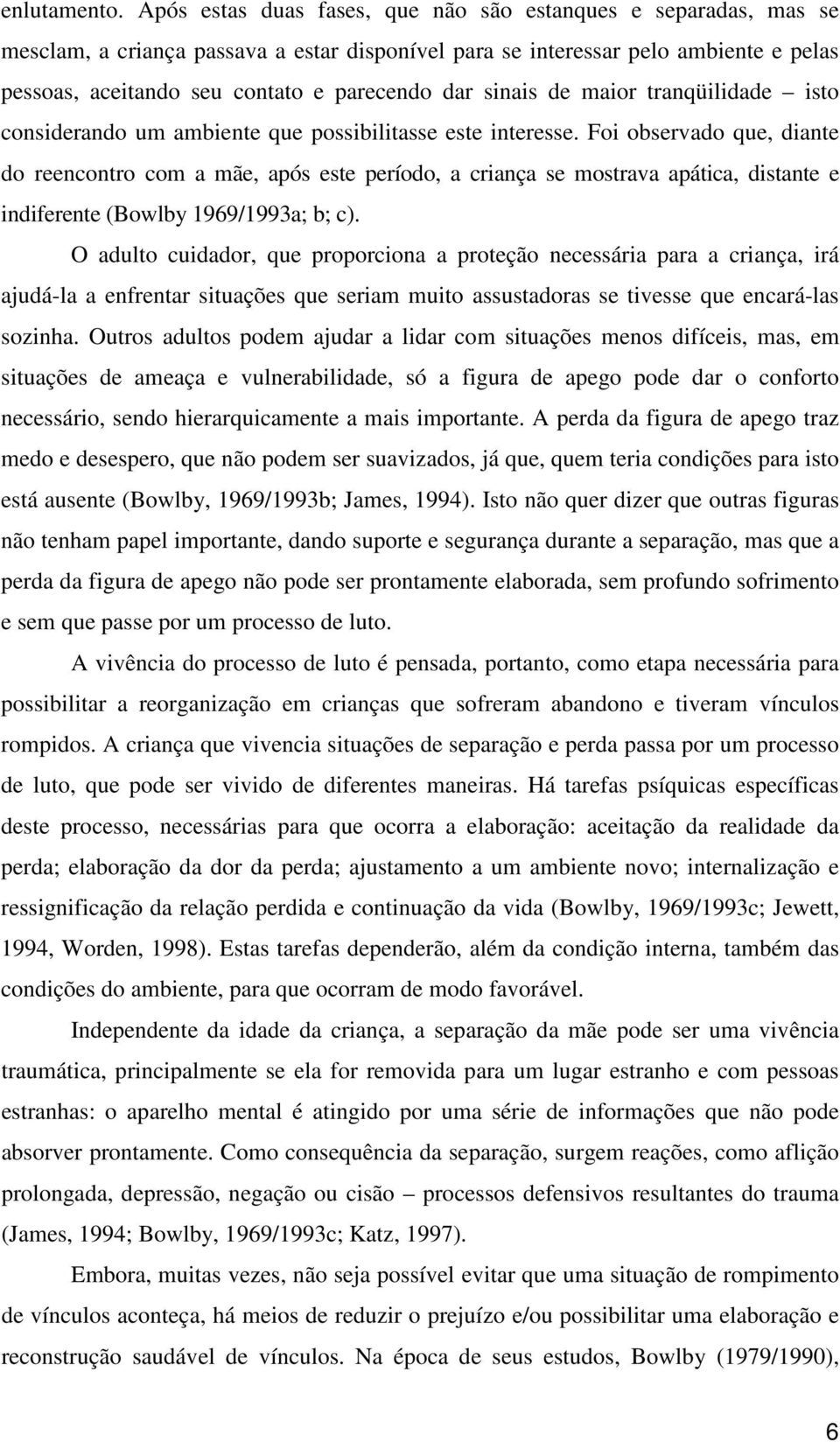 sinais de maior tranqüilidade isto considerando um ambiente que possibilitasse este interesse.