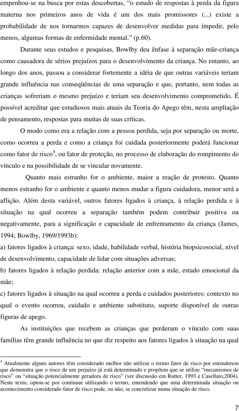 Durante seus estudos e pesquisas, Bowlby deu ênfase à separação mãe-criança como causadora de sérios prejuízos para o desenvolvimento da criança.