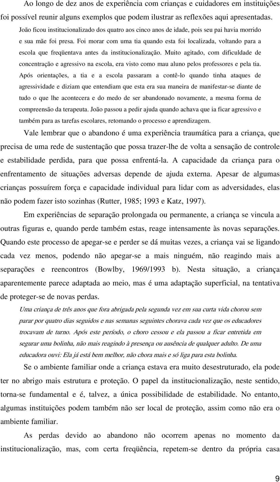 Foi morar com uma tia quando esta foi localizada, voltando para a escola que freqüentava antes da institucionalização.