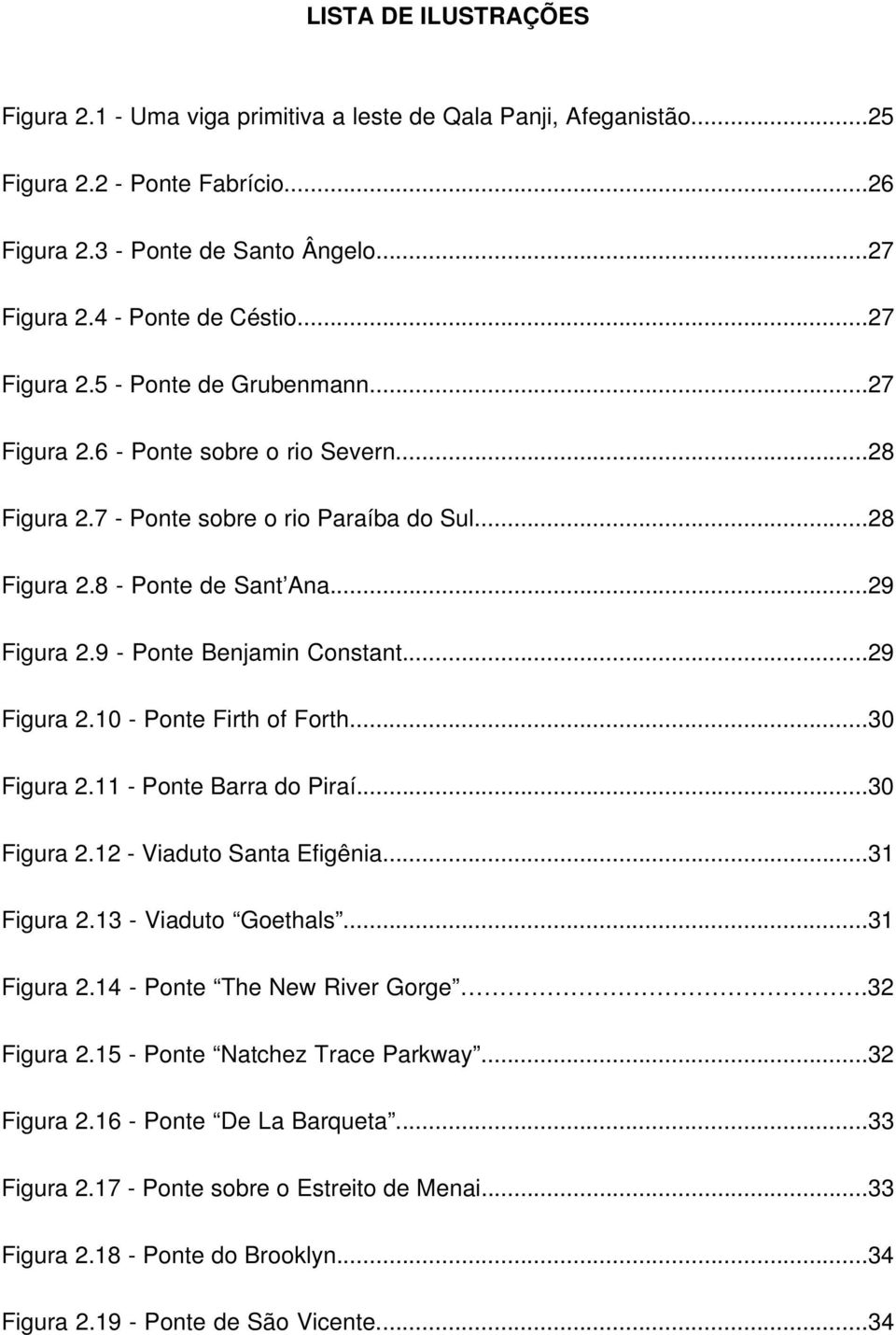 9 - Ponte Benjamin Constant...29 Figura 2.10 - Ponte Firth of Forth...30 Figura 2.11 - Ponte Barra do Piraí...30 Figura 2.12 - Viaduto Santa Efigênia...31 Figura 2.13 - Viaduto Goethals...31 Figura 2.14 - Ponte The New River Gorge.