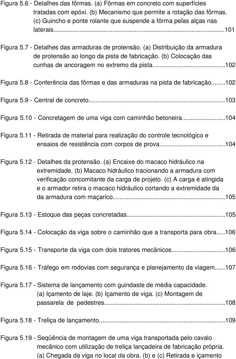 (a) Distribuição da armadura de protensão ao longo da pista de fabricação. (b) Colocação das cunhas de ancoragem no extremo da pista...102 Figura 5.