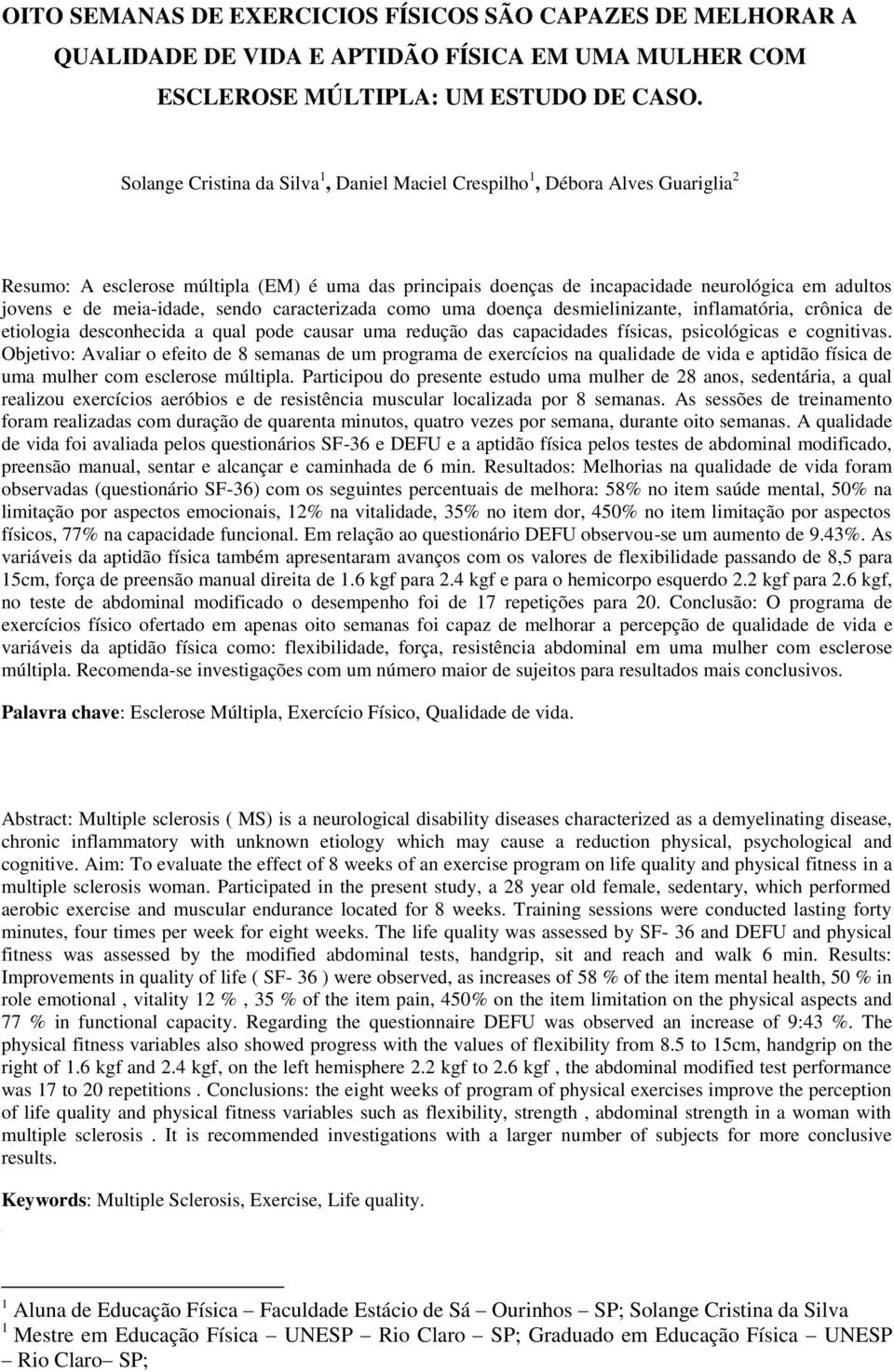 meia-idade, sendo caracterizada como uma doença desmielinizante, inflamatória, crônica de etiologia desconhecida a qual pode causar uma redução das capacidades físicas, psicológicas e cognitivas.