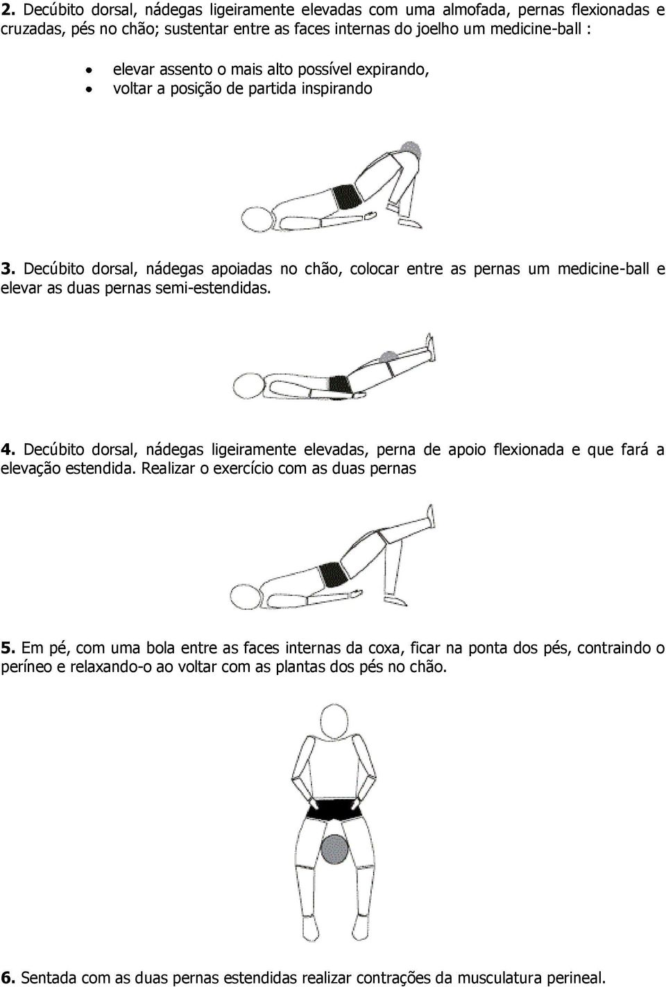 4. Decúbito dorsal, nádegas ligeiramente elevadas, perna de apoio flexionada e que fará a elevação estendida. Realizar o exercício com as duas pernas 5.