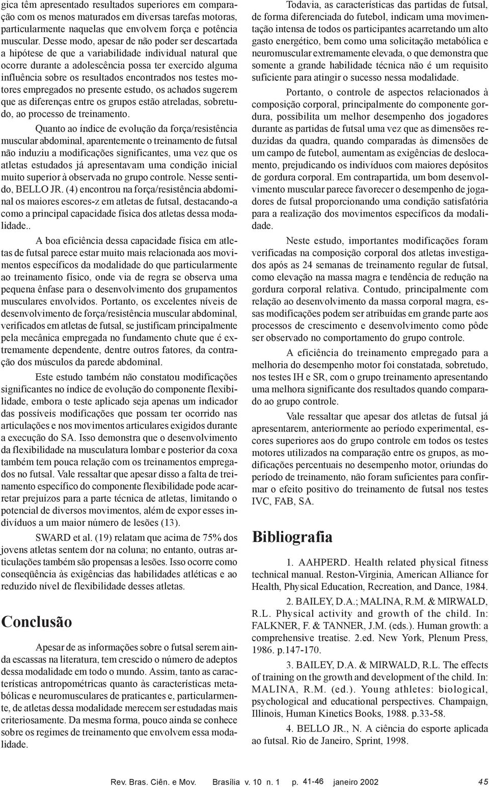 encontrados nos testes motores empregados no presente estudo, os achados sugerem que as diferenças entre os grupos estão atreladas, sobretudo, ao processo de treinamento.