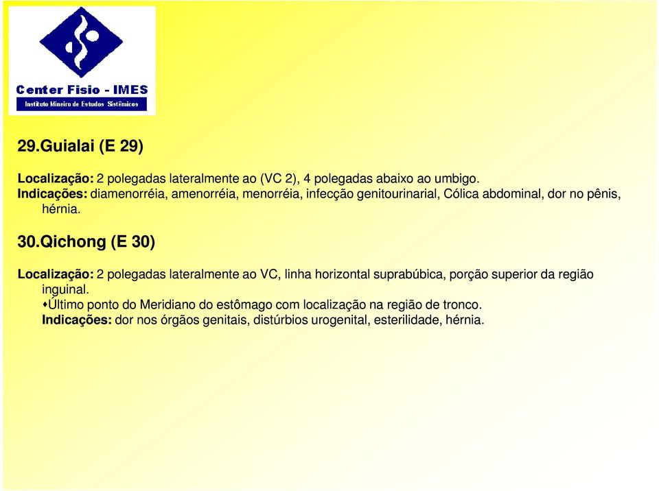 Qichong (E 30) Localização: 2 polegadas lateralmente ao VC, linha horizontal suprabúbica, porção superior da região inguinal.