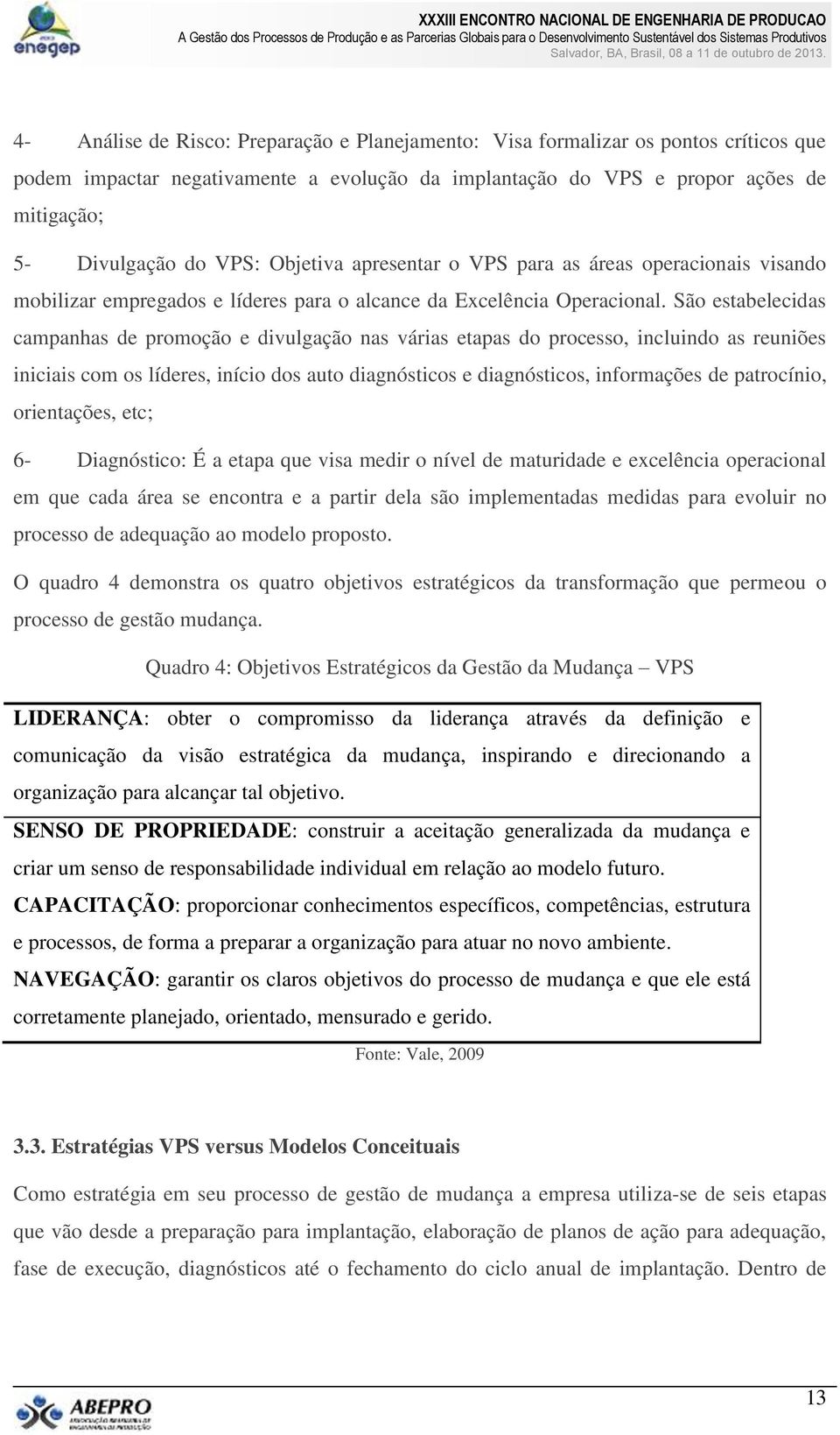 São estabelecidas campanhas de promoção e divulgação nas várias etapas do processo, incluindo as reuniões iniciais com os líderes, início dos auto diagnósticos e diagnósticos, informações de