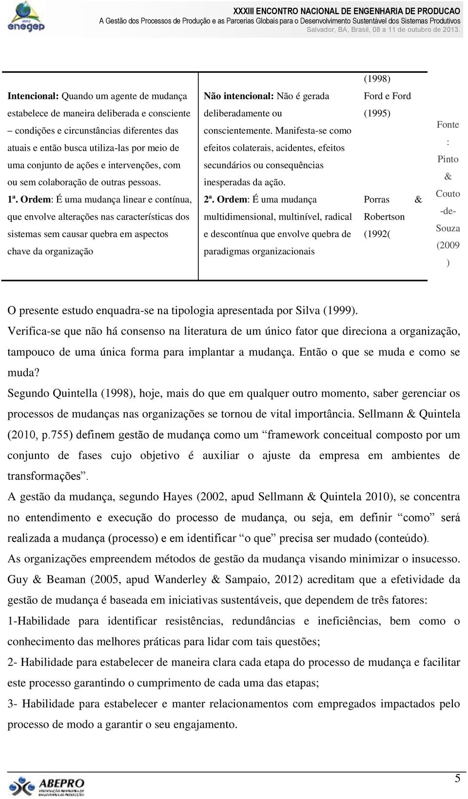 Ordem: É uma mudança linear e contínua, que envolve alterações nas características dos sistemas sem causar quebra em aspectos chave da organização deliberadamente ou conscientemente.