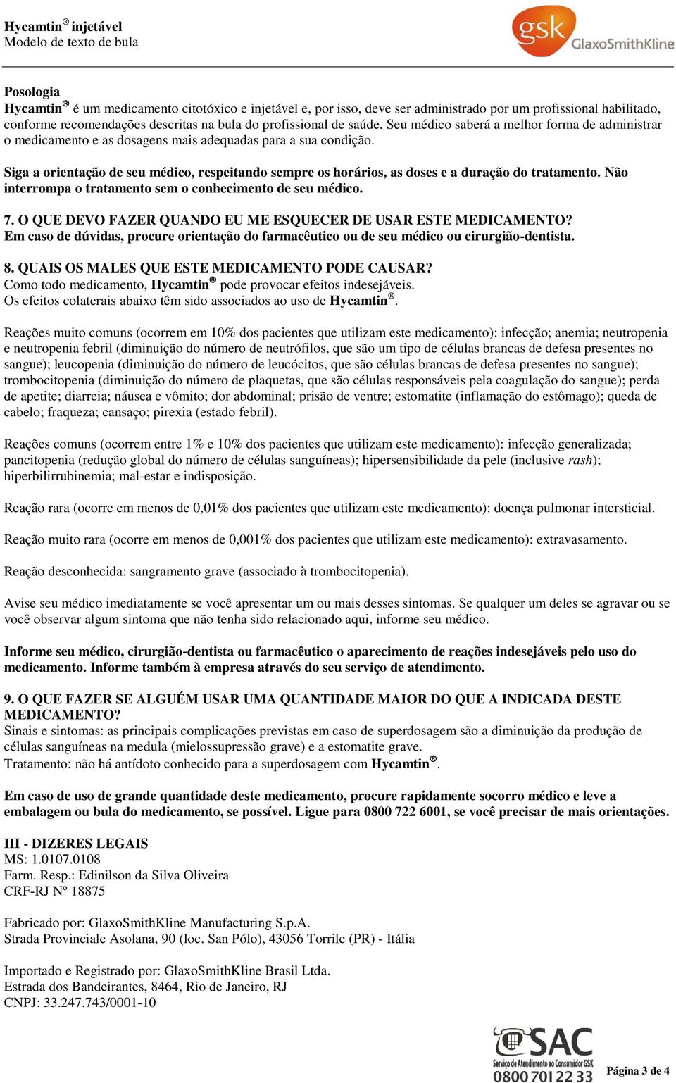 Não intrrompa o tratamnto sm o conhcimnto d su médico. 7. O QUE DEVO FAZER QUANDO EU ME ESQUECER DE USAR ESTE? Em caso d dúvidas, procur orintação do farmacêutico ou d su médico ou cirurgião-dntista.