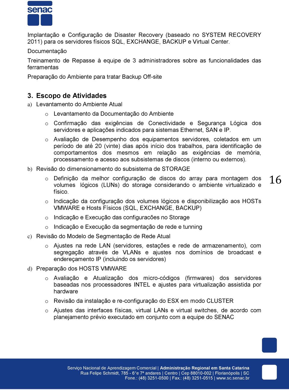 Escopo de Atividades a) Levantamento do Ambiente Atual o Levantamento da Documentação do Ambiente o Confirmação das exigências de Conectividade e Segurança Lógica dos servidores e aplicações