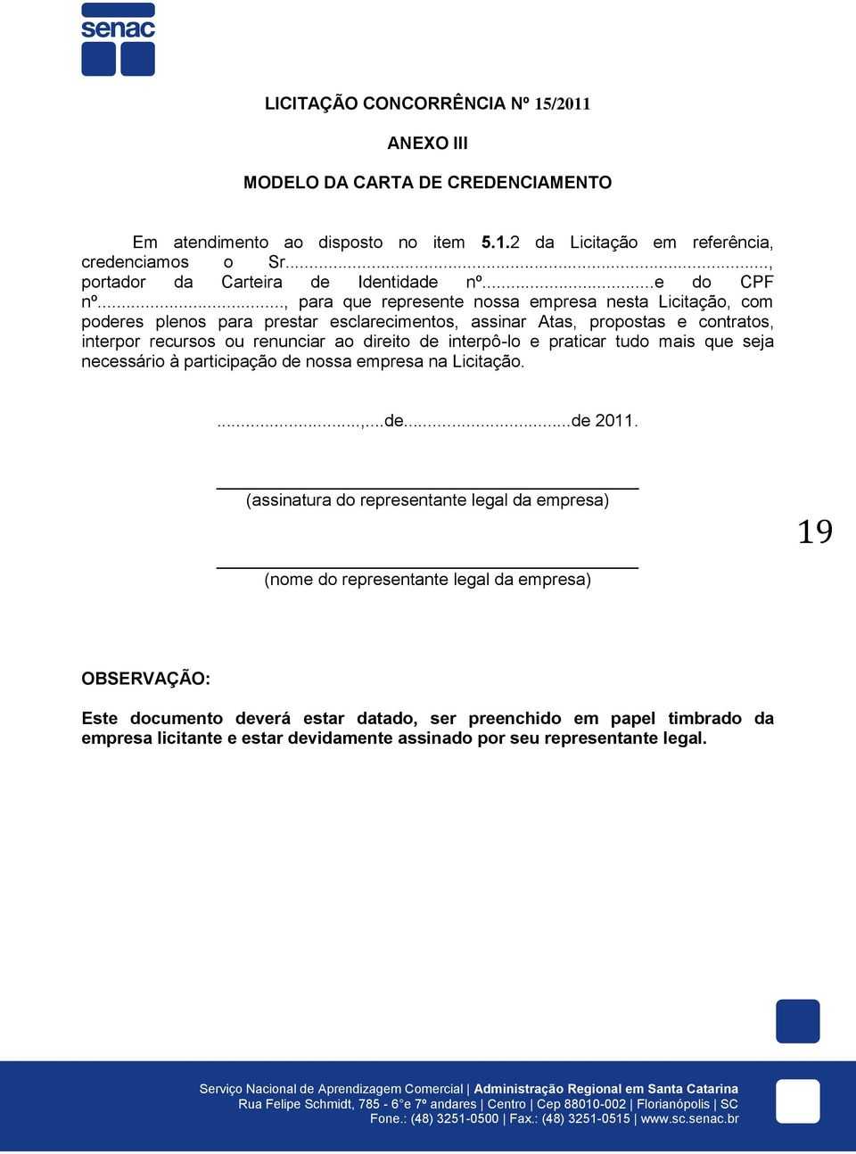 .., para que represente nossa empresa nesta Licitação, com poderes plenos para prestar esclarecimentos, assinar Atas, propostas e contratos, interpor recursos ou renunciar ao direito de