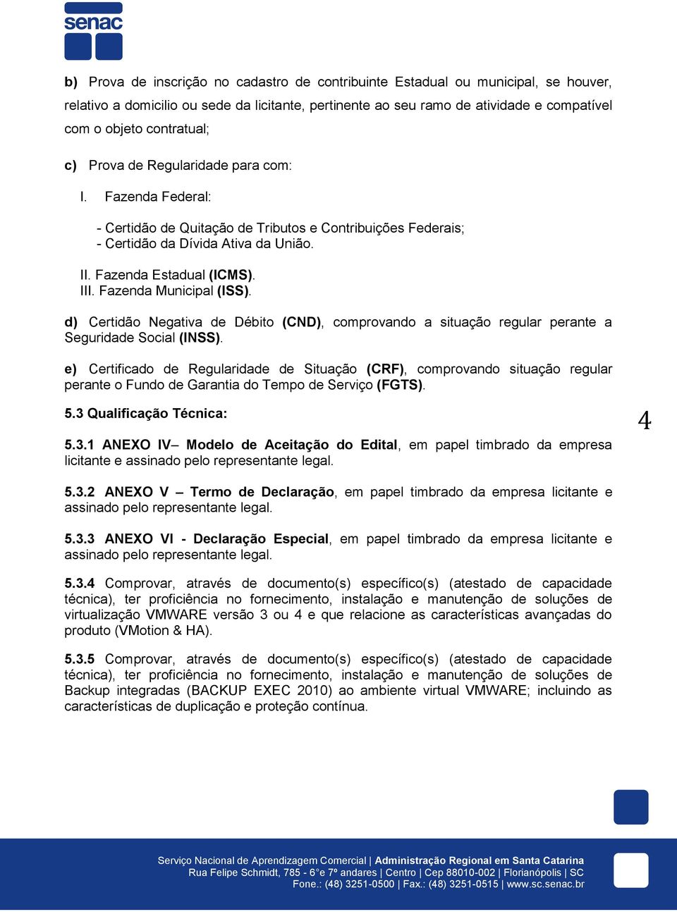 Fazenda Municipal (ISS). d) Certidão Negativa de Débito (CND), comprovando a situação regular perante a Seguridade Social (INSS).