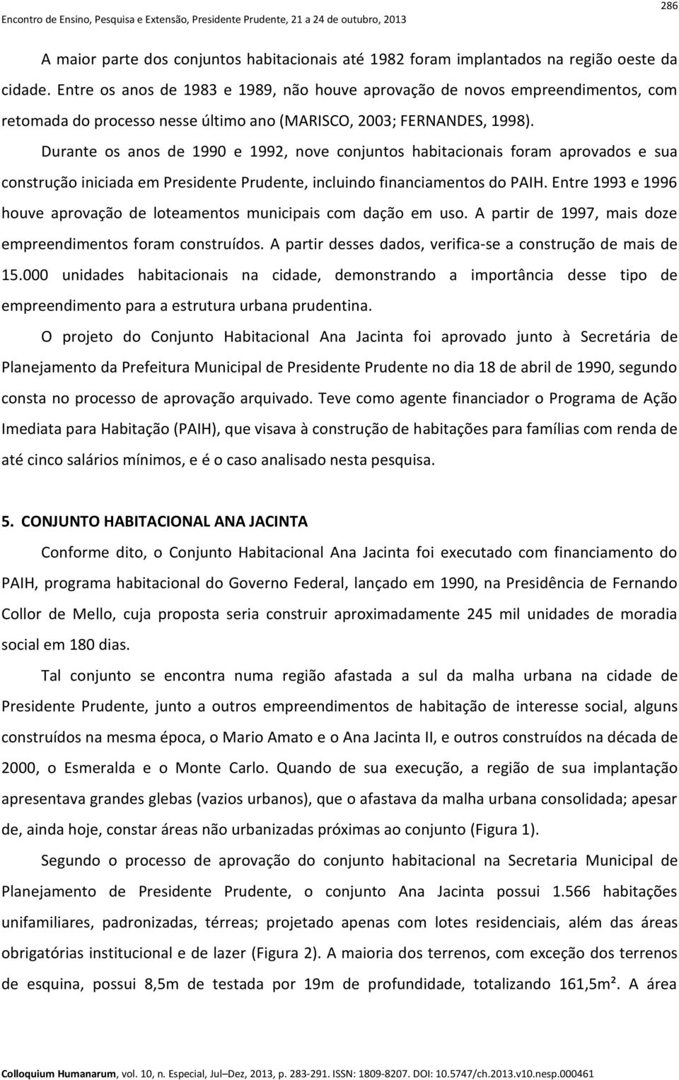 Durante os anos de 1990 e 1992, nove conjuntos habitacionais foram aprovados e sua construção iniciada em Presidente Prudente, incluindo financiamentos do PAIH.