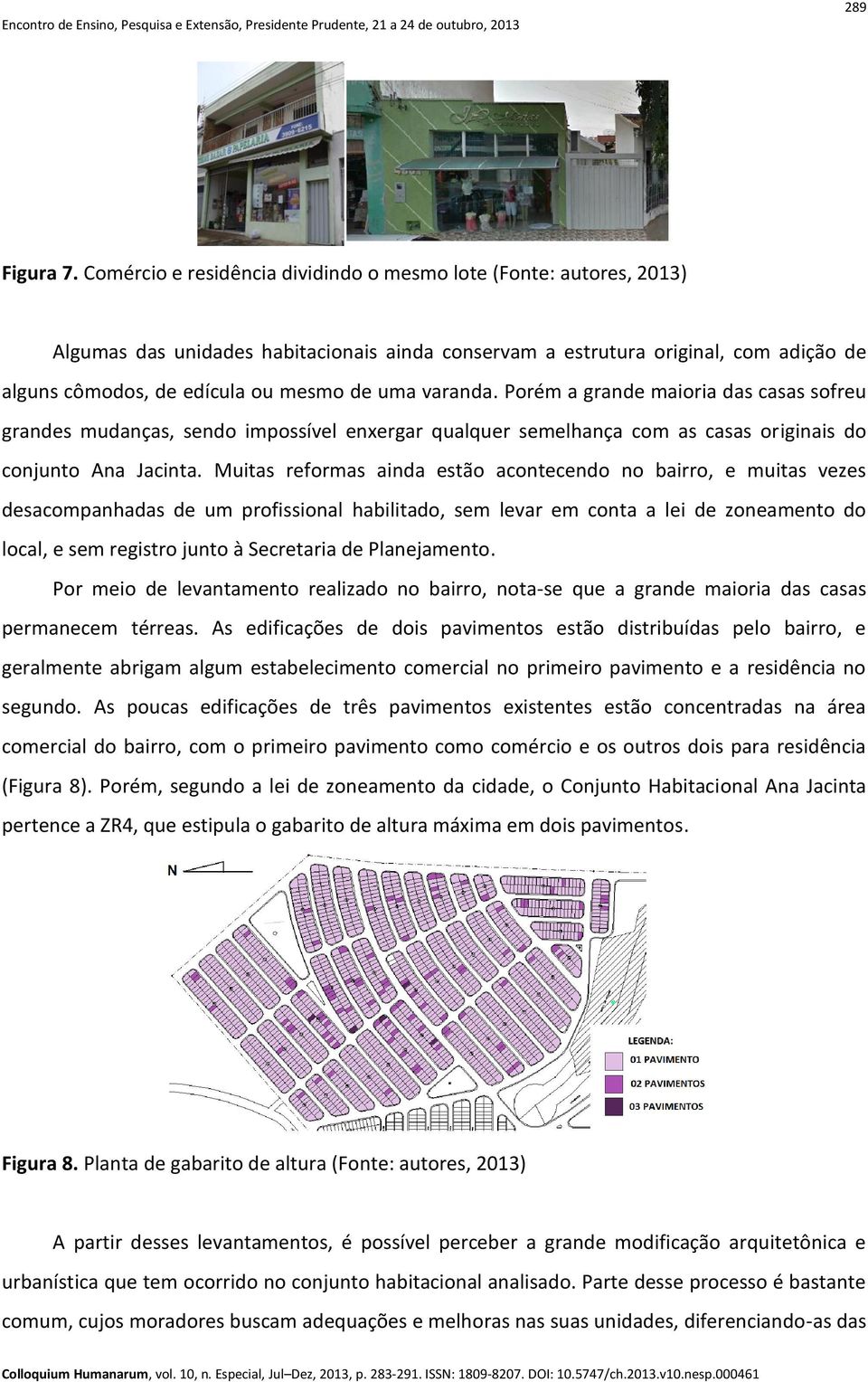 varanda. Porém a grande maioria das casas sofreu grandes mudanças, sendo impossível enxergar qualquer semelhança com as casas originais do conjunto Ana Jacinta.