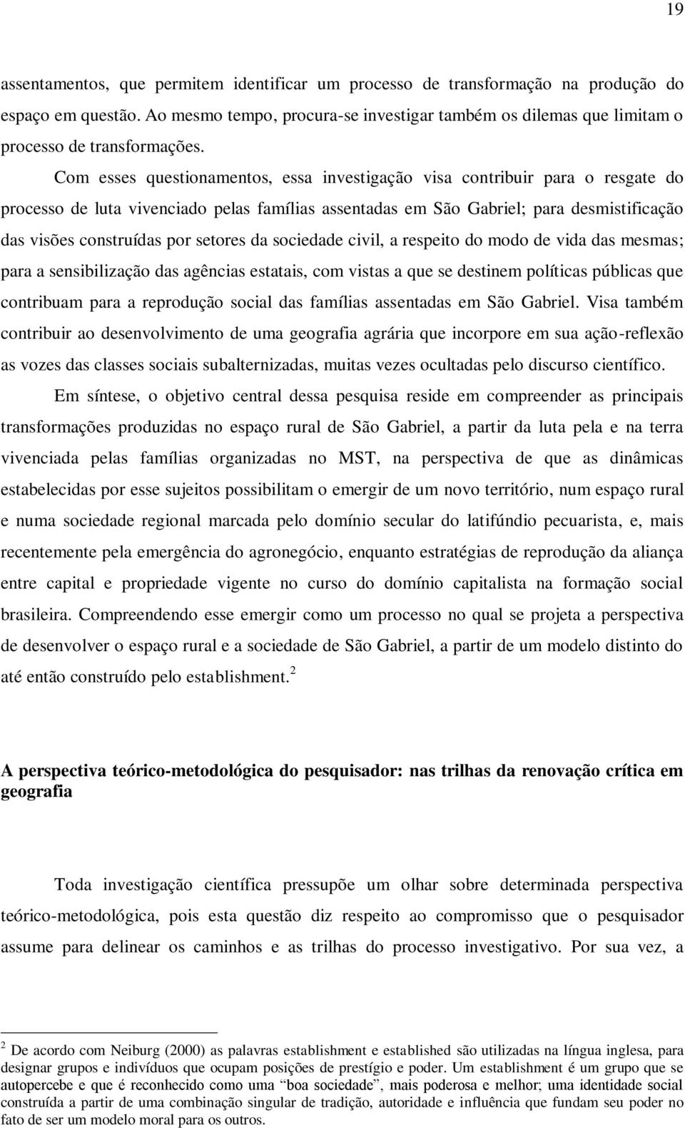 Com esses questionamentos, essa investigação visa contribuir para o resgate do processo de luta vivenciado pelas famílias assentadas em São Gabriel; para desmistificação das visões construídas por