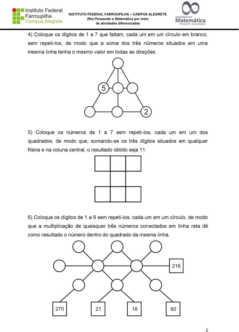 5) Coloque os números de 1 a 7 sem repeti-los, cada um em um dos quadrados, de modo que, somando-se os três dígitos situados em qualquer fileira e na