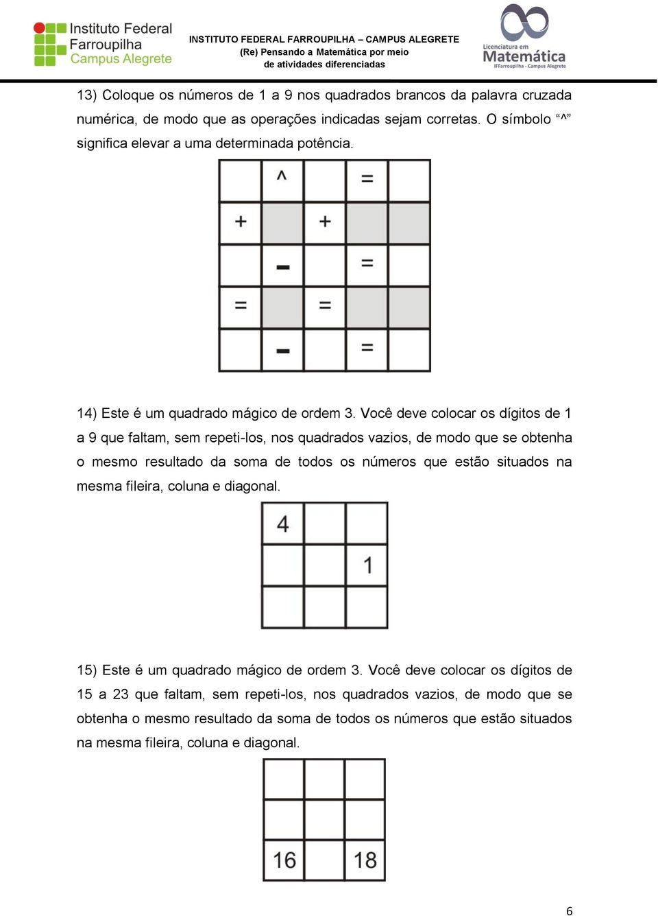 Você deve colocar os dígitos de 1 a 9 que faltam, sem repeti-los, nos quadrados vazios, de modo que se obtenha o mesmo resultado da soma de todos os números que estão situados