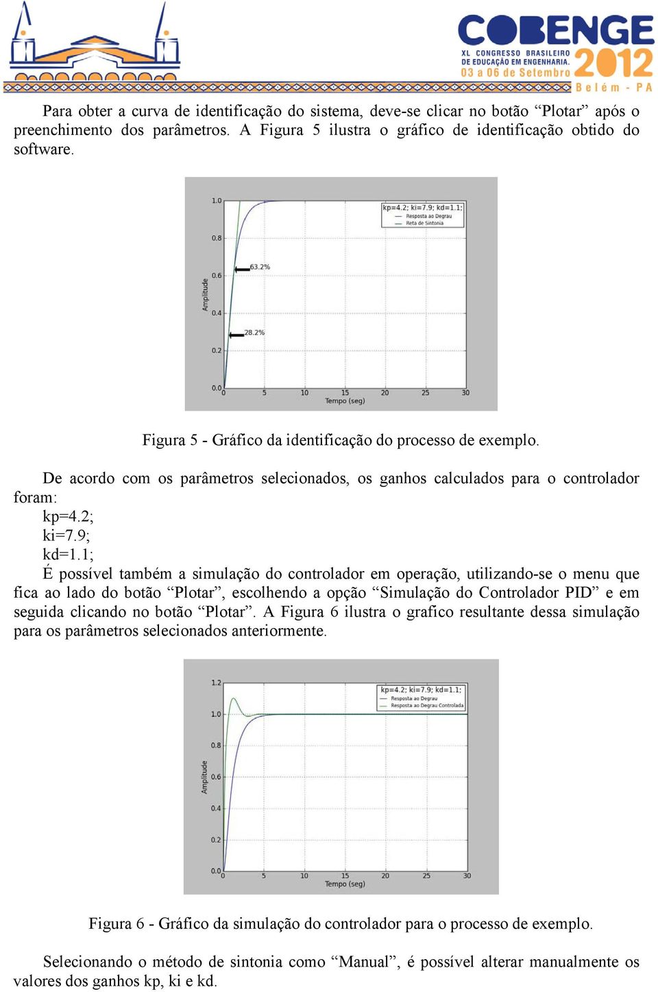 1; É possível também a simulação do controlador em operação, utilizando-se o menu que fica ao lado do botão Plotar, escolhendo a opção Simulação do Controlador PID e em seguida clicando no botão