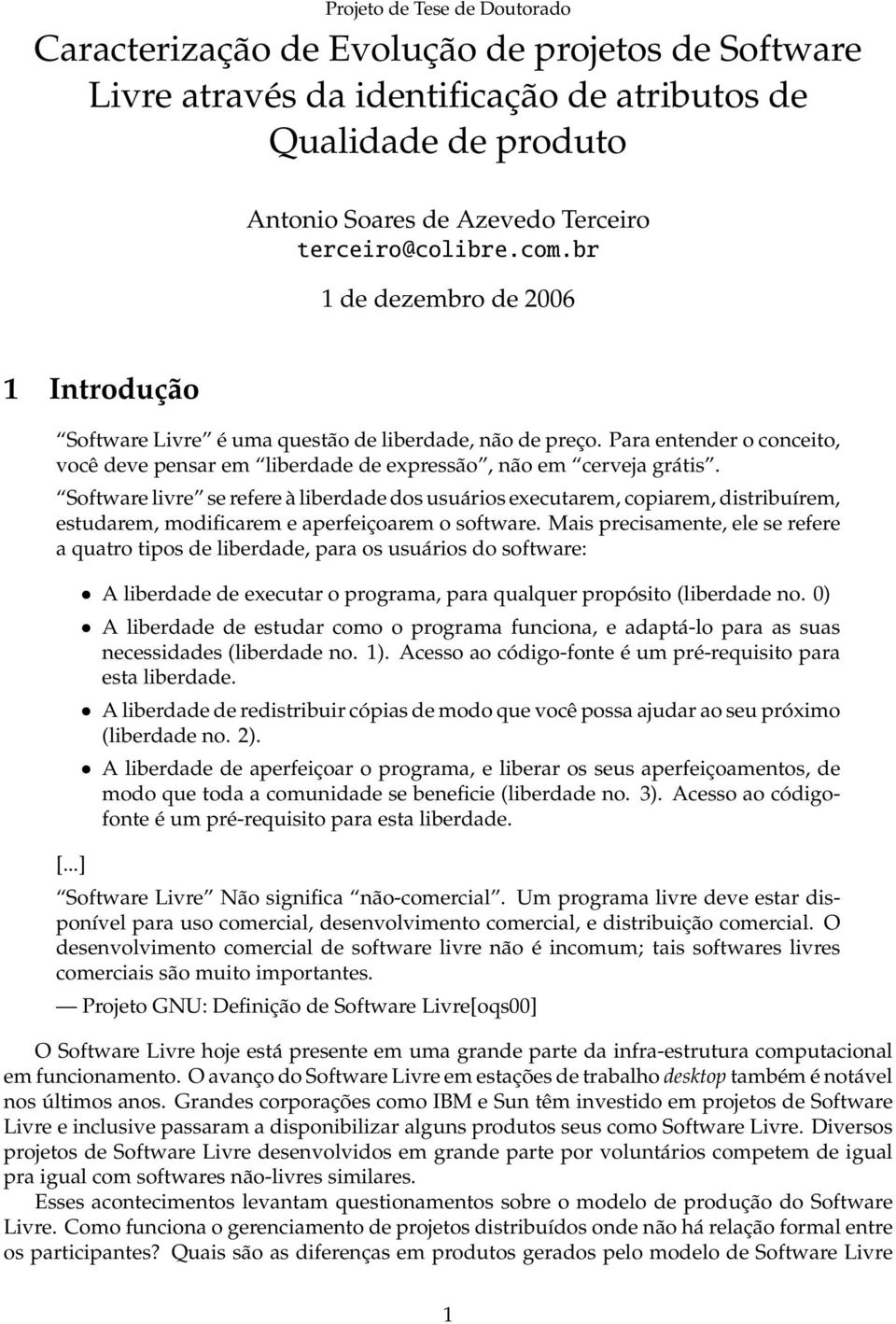 Software livre se refere à liberdade dos usuários executarem, copiarem, distribuírem, estudarem, modificarem e aperfeiçoarem o software.