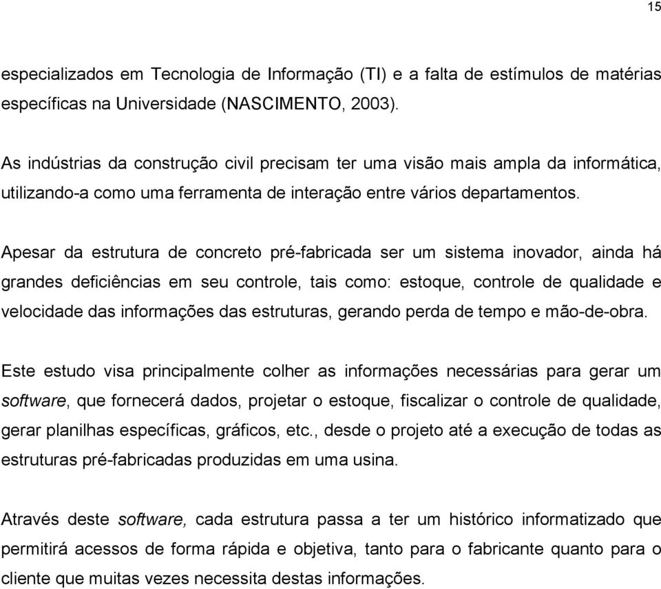 Apesar da estrutura de concreto pré-fabricada ser um sistema inovador, ainda há grandes deficiências em seu controle, tais como: estoque, controle de qualidade e velocidade das informações das