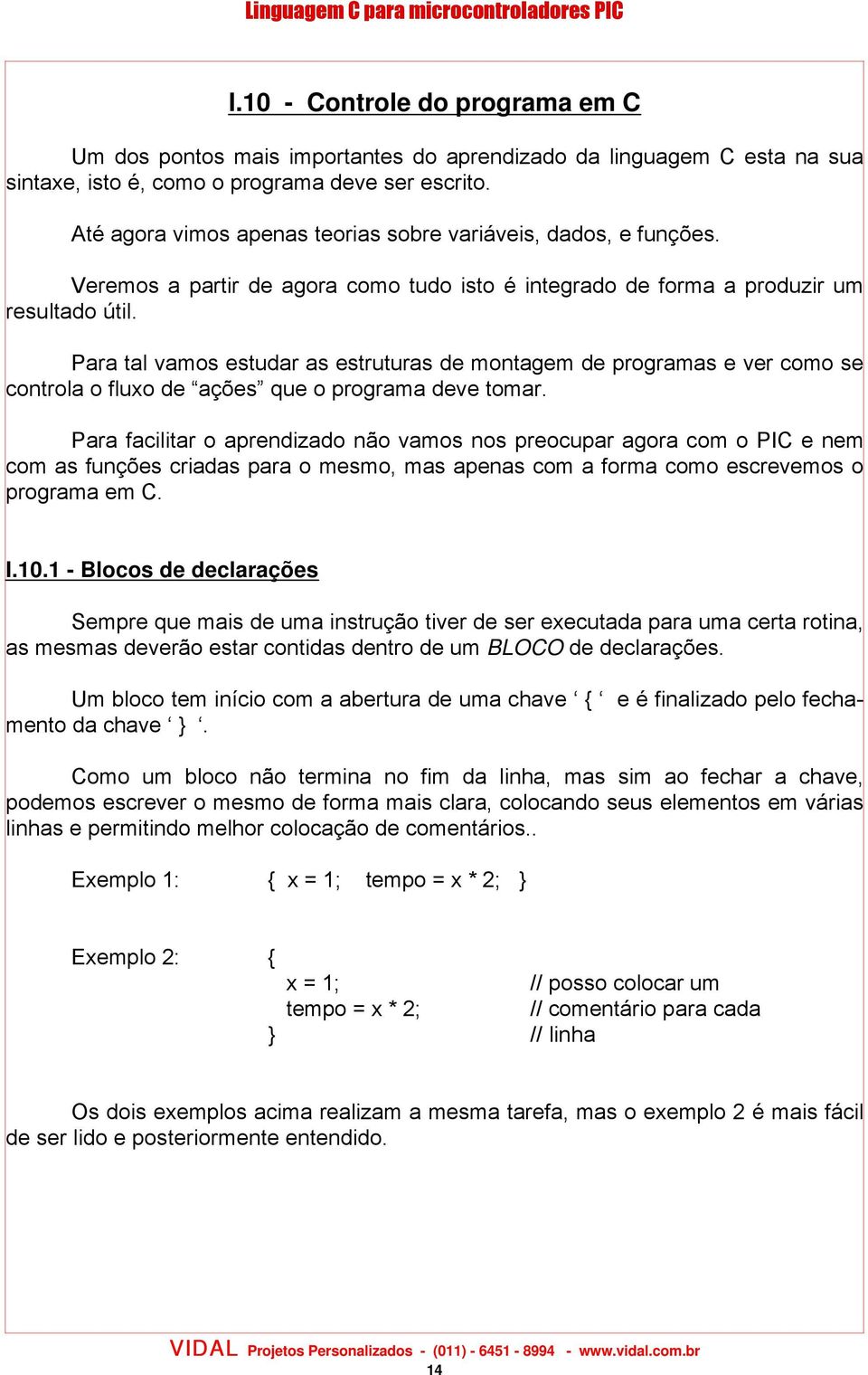 Para tal vamos estudar as estruturas de montagem de programas e ver como se controla o fluxo de ações que o programa deve tomar.