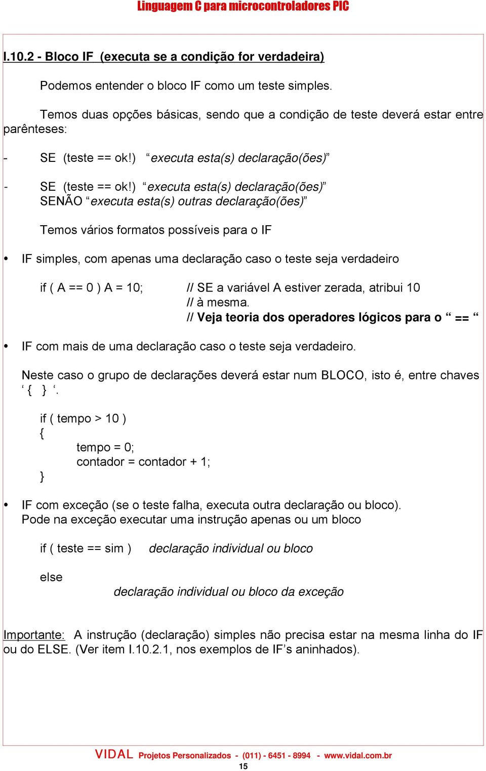 ) executa esta(s) declaração(ões) SENÃO executa esta(s) outras declaração(ões) Temos vários formatos possíveis para o IF IF simples, com apenas uma declaração caso o teste seja verdadeiro if ( A == 0