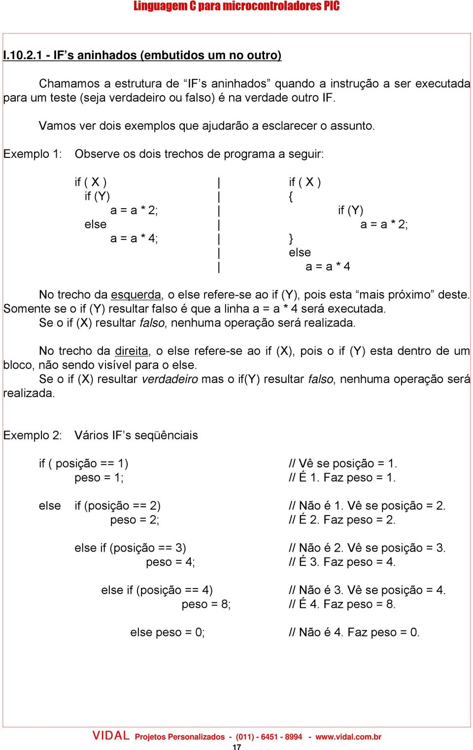 Exemplo 1: Observe os dois trechos de programa a seguir: if ( X ) if ( X ) if (Y) a = a * 2; if (Y) else a = a * 2; a = a * 4; else a = a * 4 No trecho da esquerda, o else refere-se ao if (Y), pois