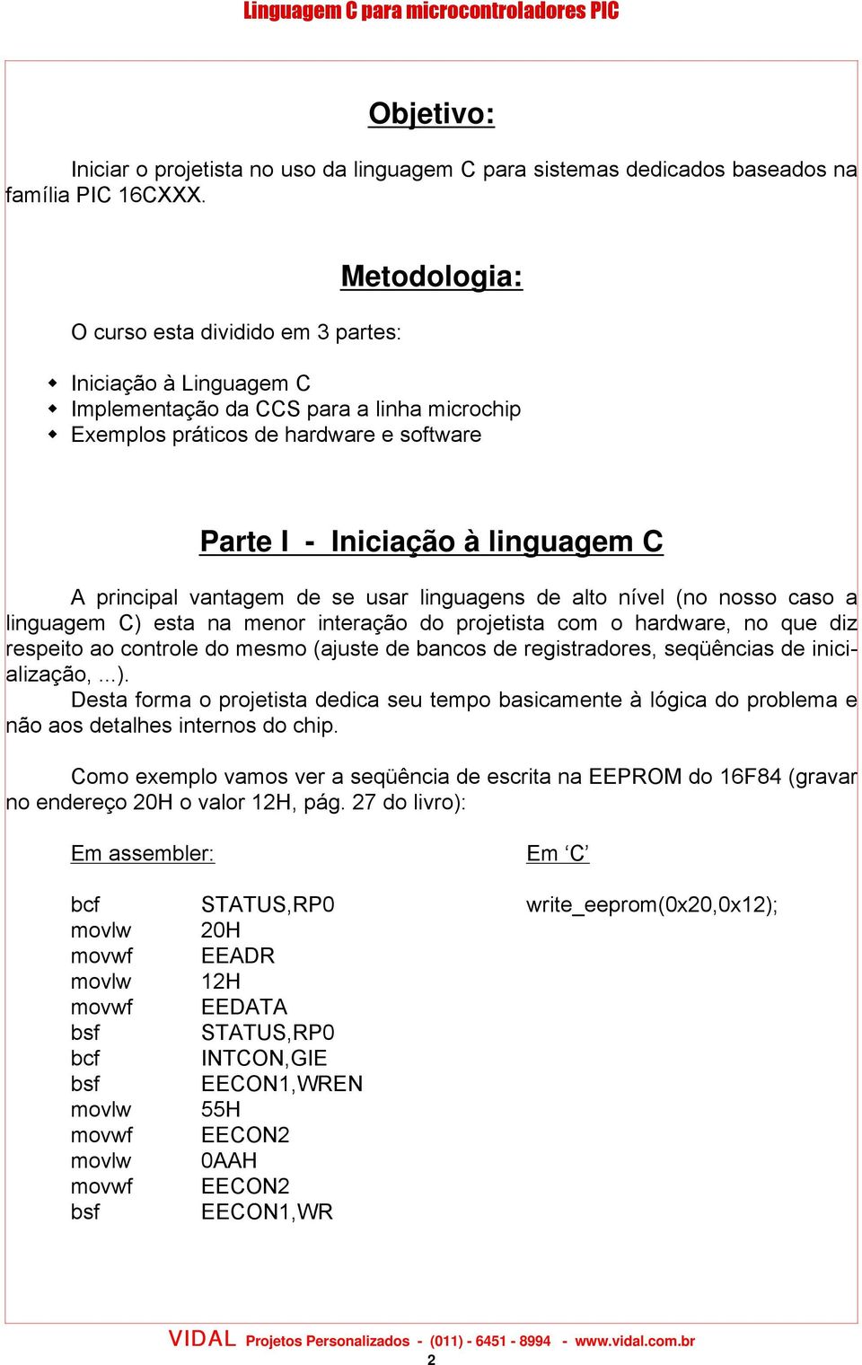 principal vantagem de se usar linguagens de alto nível (no nosso caso a linguagem C) esta na menor interação do projetista com o hardware, no que diz respeito ao controle do mesmo (ajuste de bancos