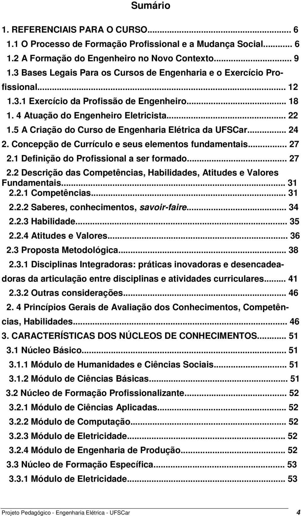 5 A Criação do Curso de Engenharia Elétrica da UFSCar... 24 2. Concepção de Currículo e seus elementos fundamentais... 27 2.1 Definição do Profissional a ser formado... 27 2.2 Descrição das Competências, Habilidades, Atitudes e Valores Fundamentais.