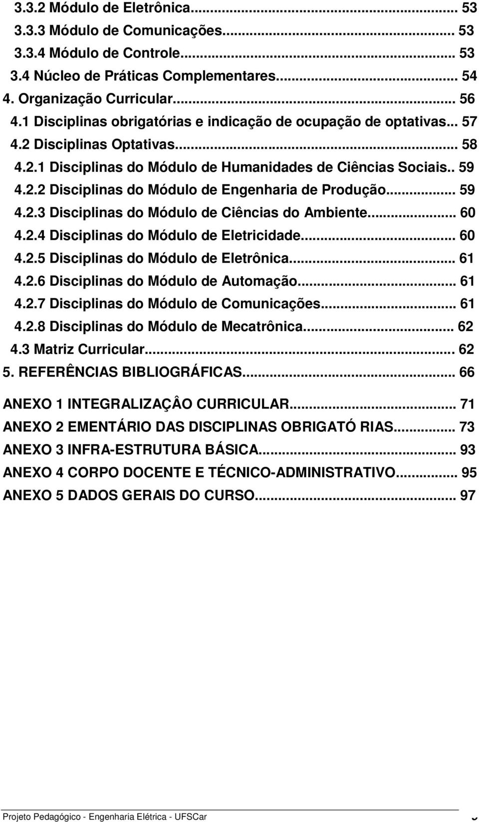 .. 59 4.2.3 Disciplinas do Módulo de Ciências do Ambiente... 60 4.2.4 Disciplinas do Módulo de Eletricidade... 60 4.2.5 Disciplinas do Módulo de Eletrônica... 61 4.2.6 Disciplinas do Módulo de Automação.