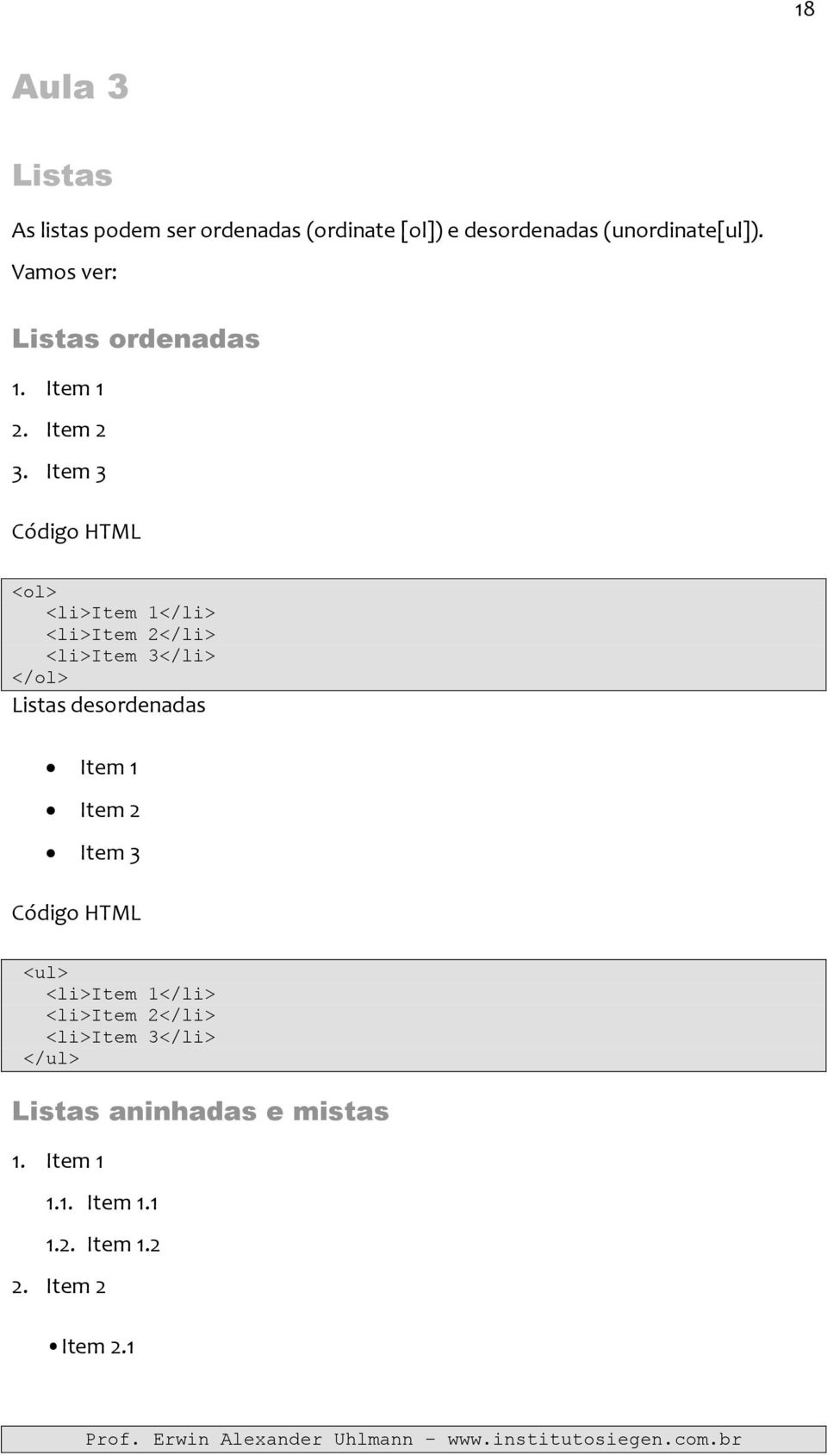 Item 3 Código HTML <ol> <li>item 1</li> <li>item 2</li> <li>item 3</li> </ol> Listas desordenadas Item 1