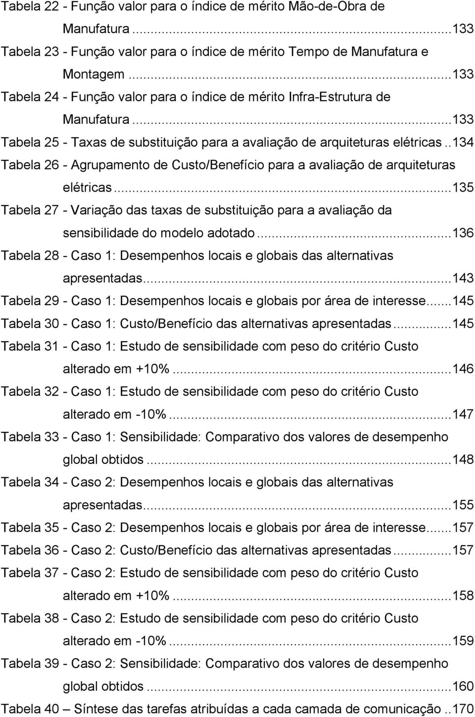 . 134 Tabela 26 - Agrupamento de Custo/Benefício para a avaliação de arquiteturas elétricas... 135 Tabela 27 - Variação das taxas de substituição para a avaliação da sensibilidade do modelo adotado.