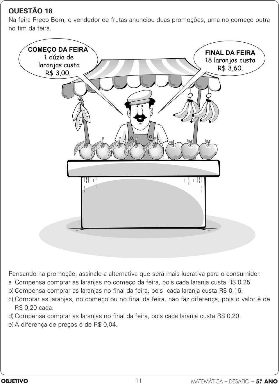 a Compensa comprar as laranjas no começo da feira, pois cada laranja custa R$ 0,25. b) Compensa comprar as laranjas no final da feira, pois cada laranja custa R$ 0,.