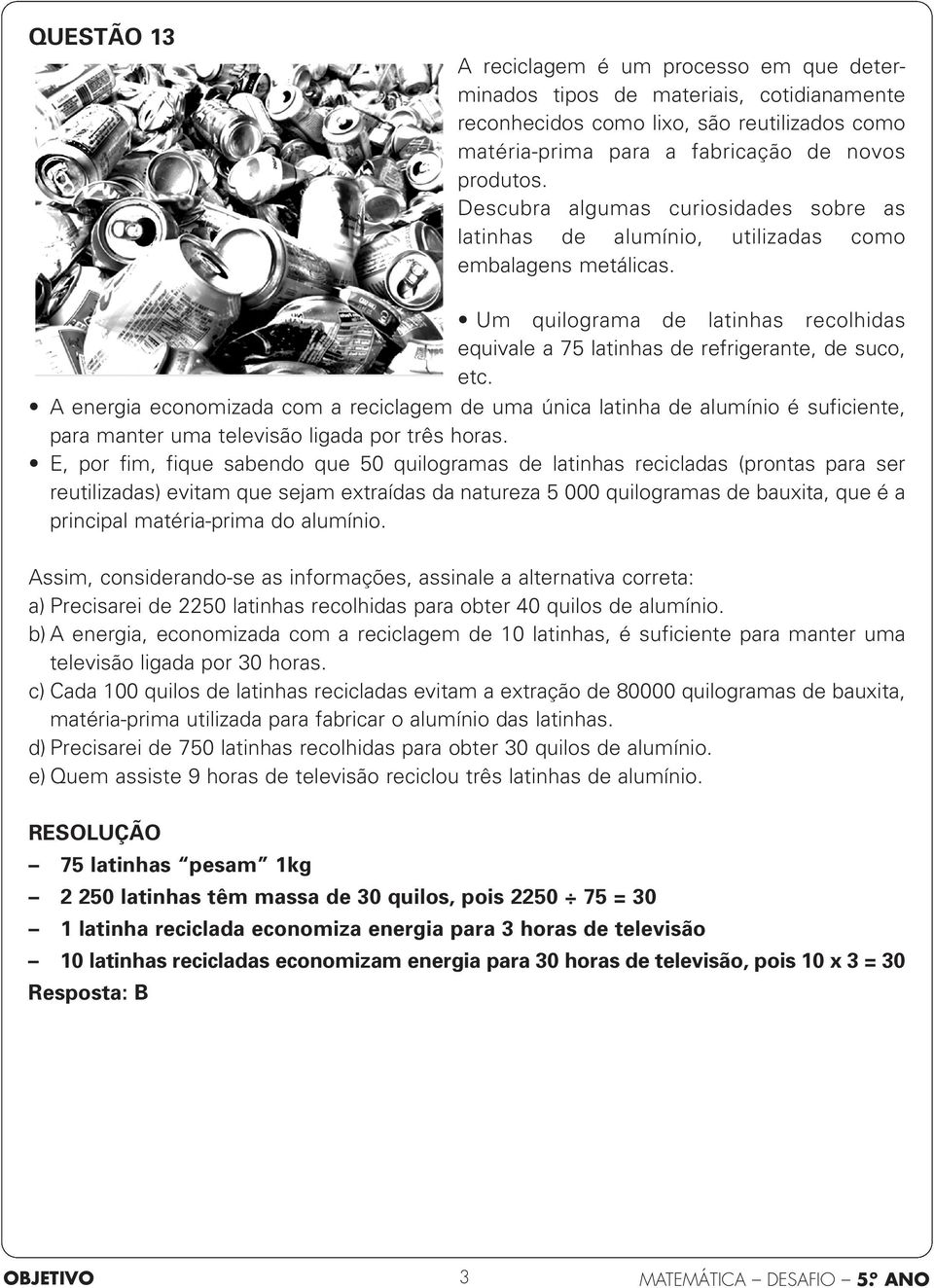 A energia economizada com a reciclagem de uma única latinha de alumínio é suficiente, para manter uma televisão ligada por três horas.