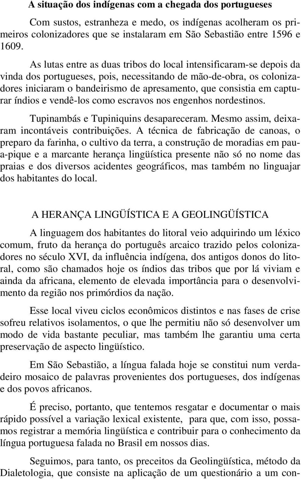 capturar índios e vendê-los como escravos nos engenhos nordestinos. Tupinambás e Tupiniquins desapareceram. Mesmo assim, deixaram incontáveis contribuições.