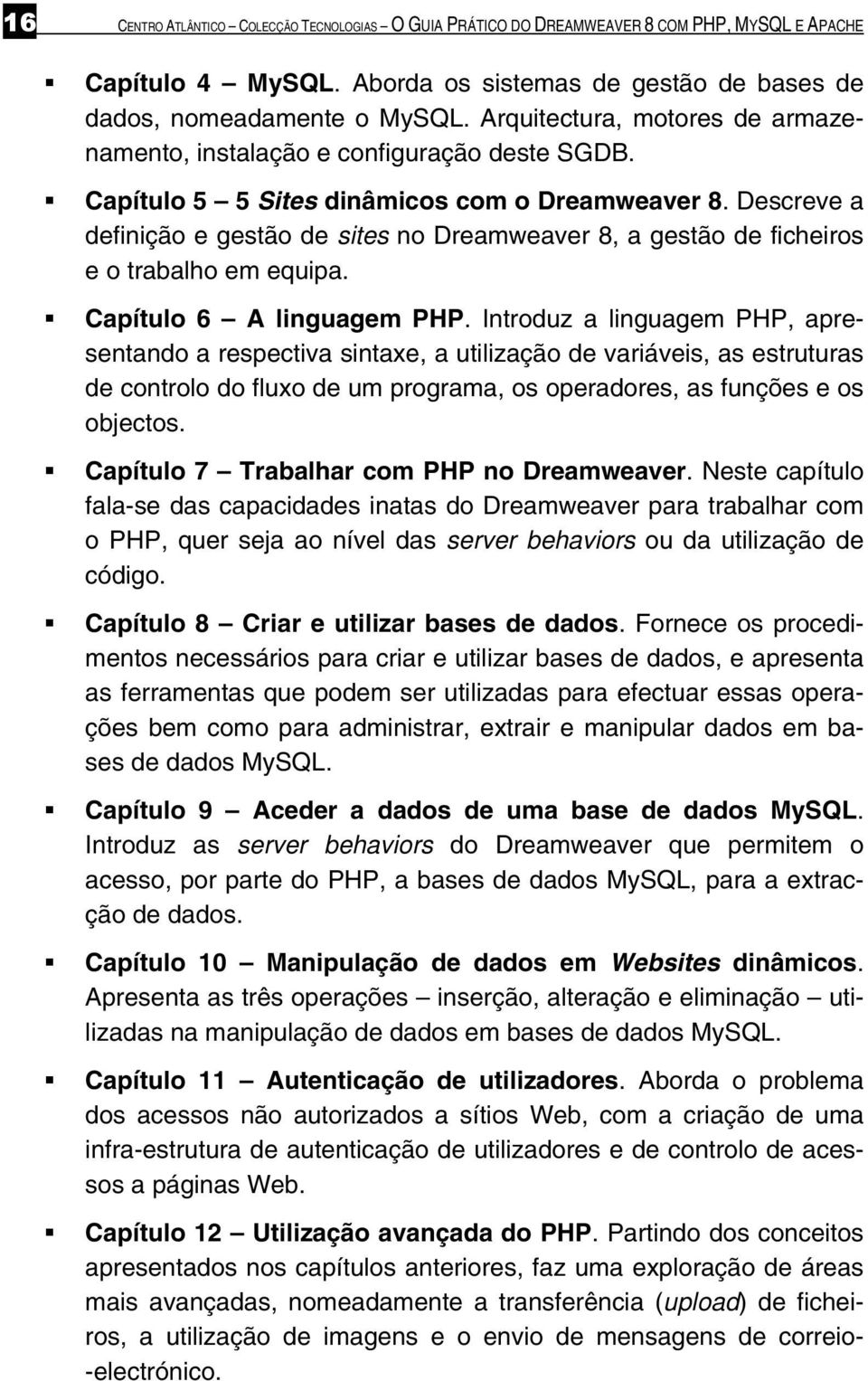 Descreve a definição e gestão de sites no Dreamweaver 8, a gestão de ficheiros e o trabalho em equipa. Capítulo 6 A linguagem PHP.