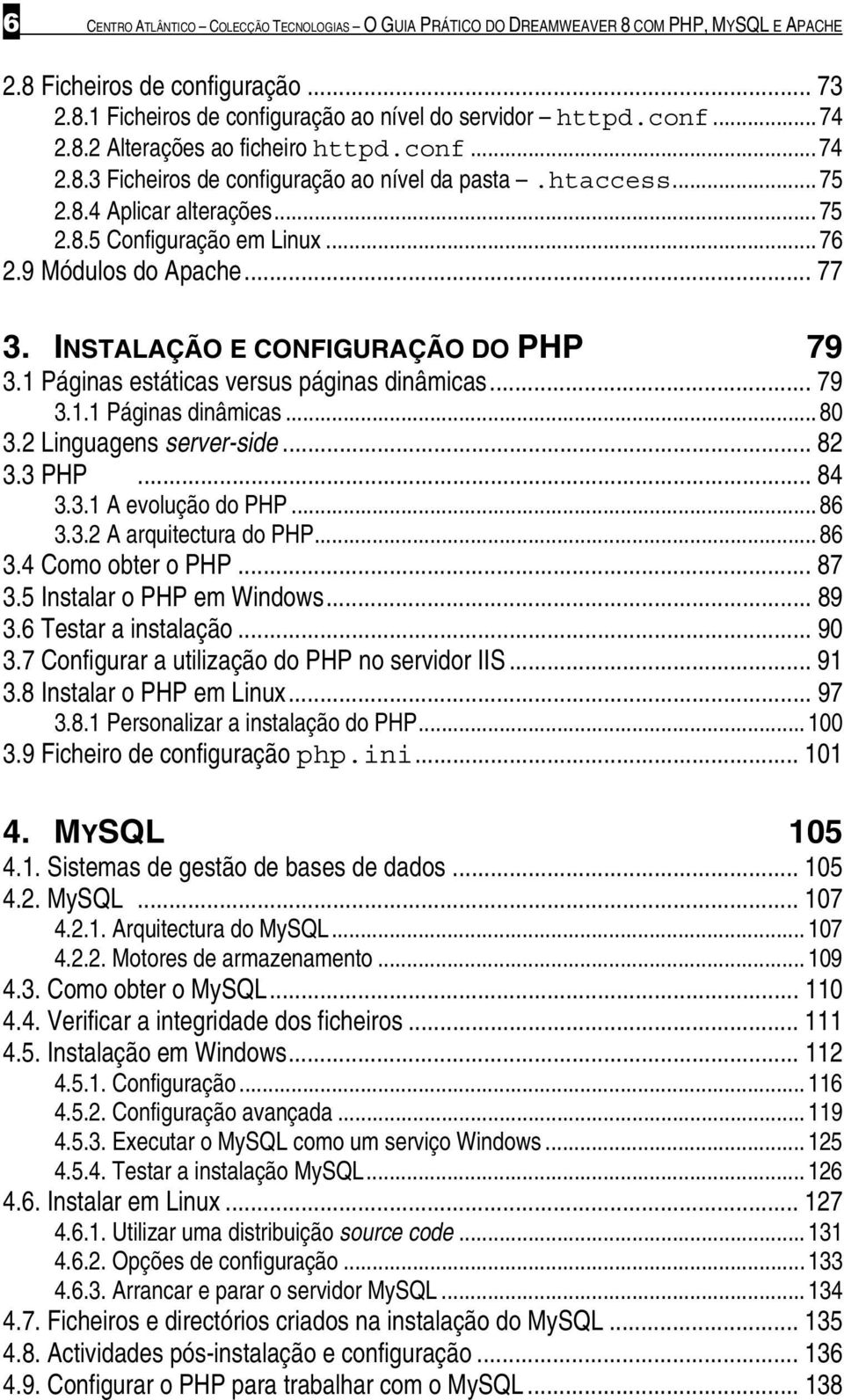 .. 77 3. INSTALAÇÃO E CONFIGURAÇÃO DO PHP 79 3.1 Páginas estáticas versus páginas dinâmicas... 79 3.1.1 Páginas dinâmicas... 80 3.2 Linguagens server-side... 82 3.3 PHP... 84 3.3.1 A evolução do PHP.