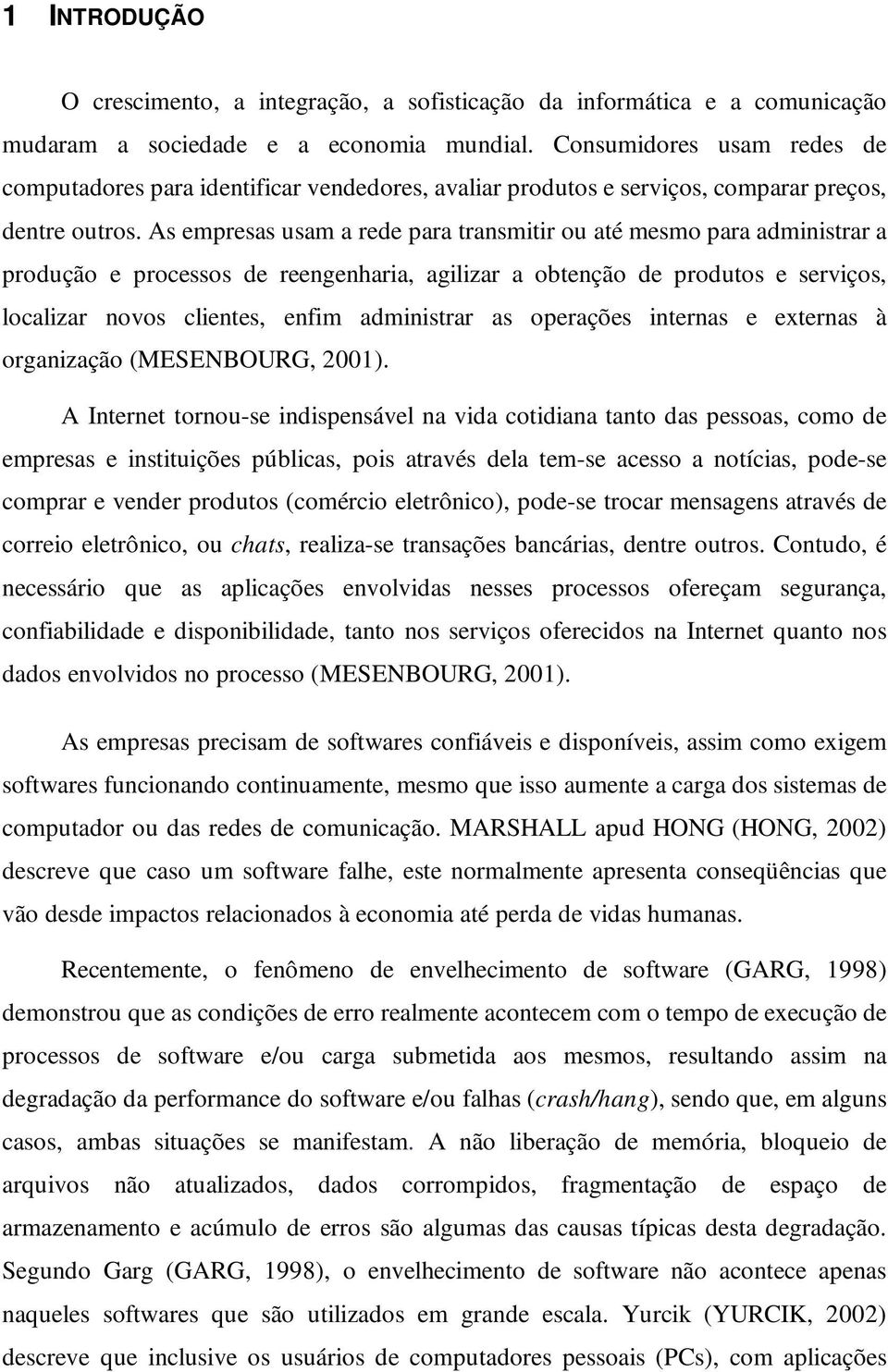 As empresas usam a rede para transmitir ou até mesmo para administrar a produção e processos de reengenharia, agilizar a obtenção de produtos e serviços, localizar novos clientes, enfim administrar